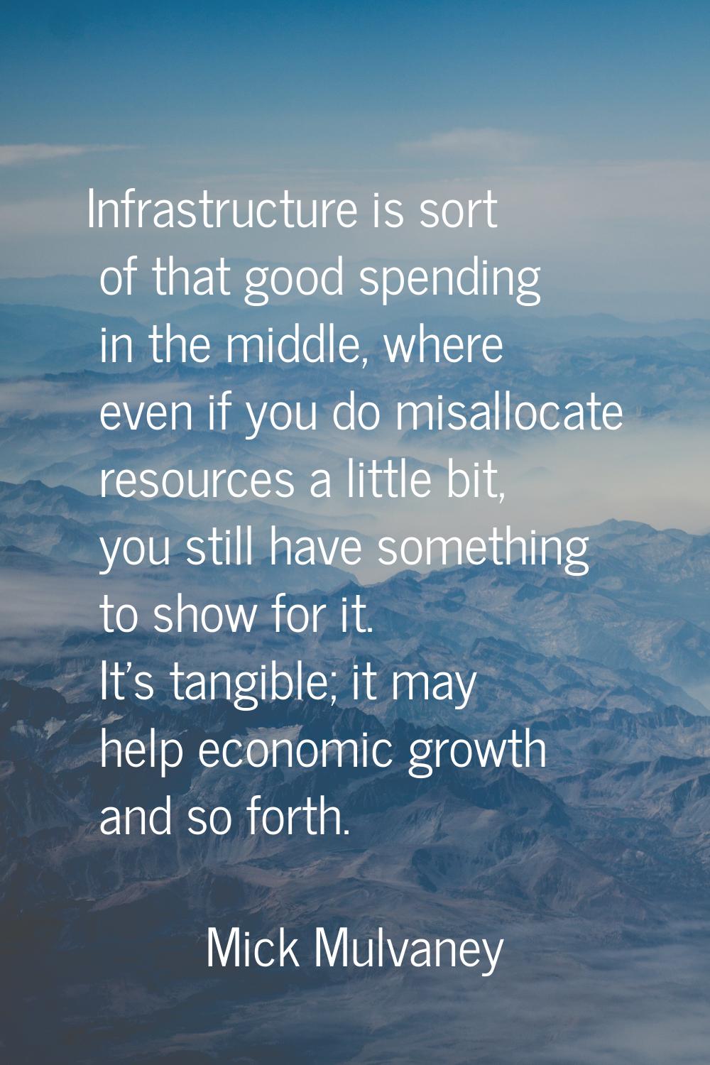 Infrastructure is sort of that good spending in the middle, where even if you do misallocate resour