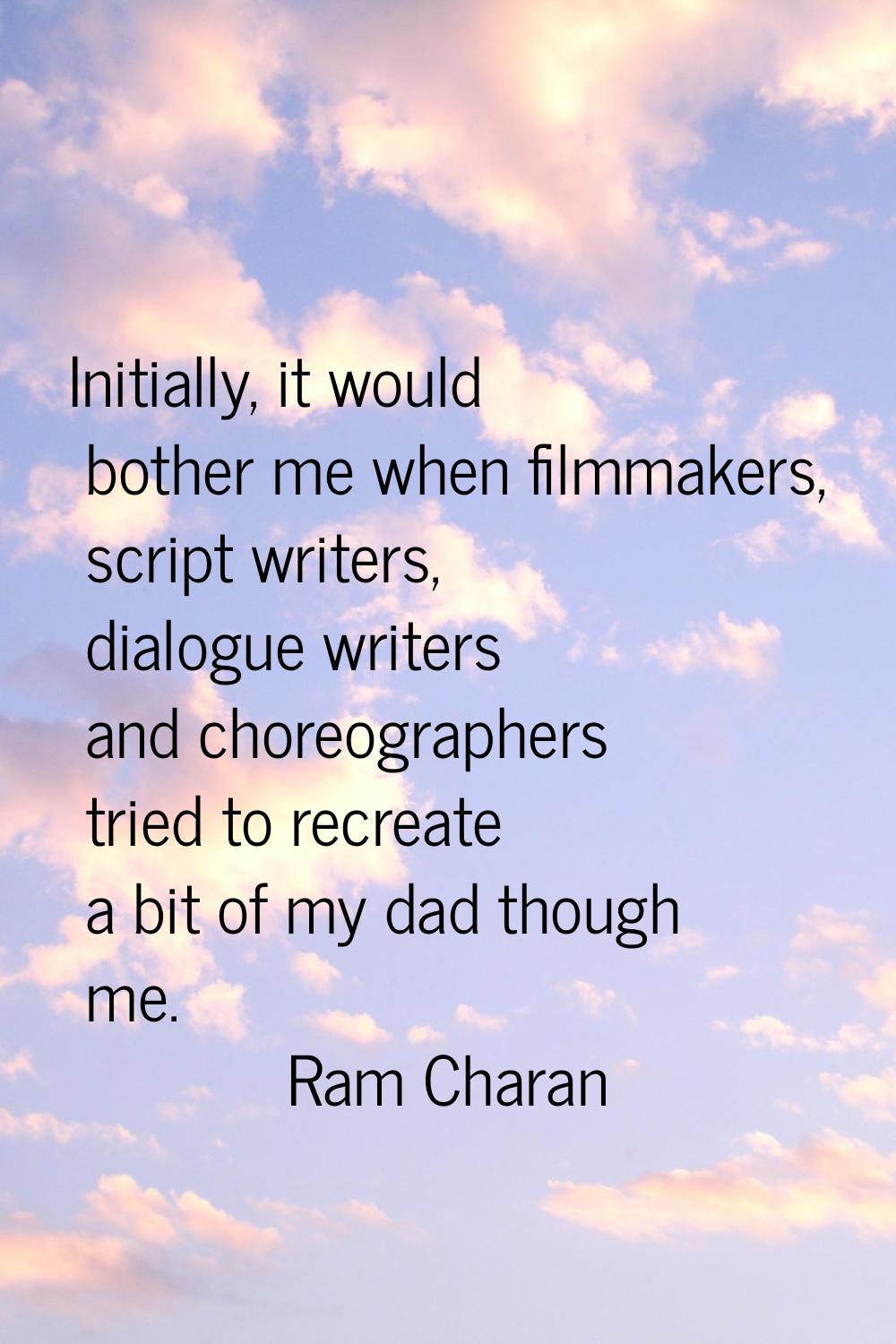 Initially, it would bother me when filmmakers, script writers, dialogue writers and choreographers 