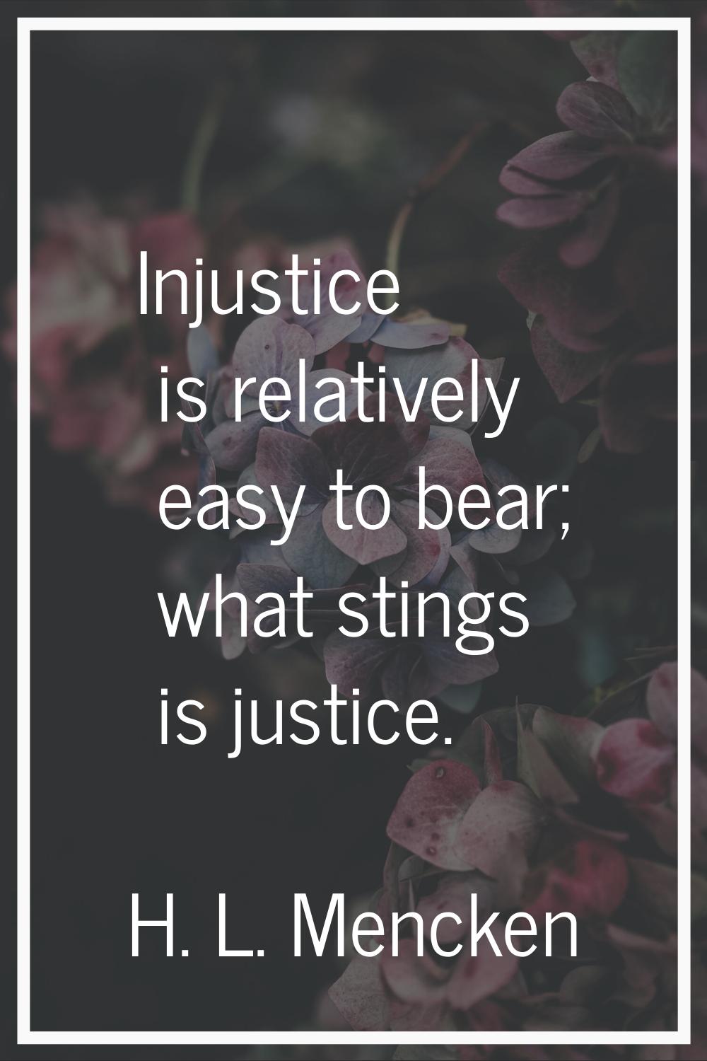 Injustice is relatively easy to bear; what stings is justice.