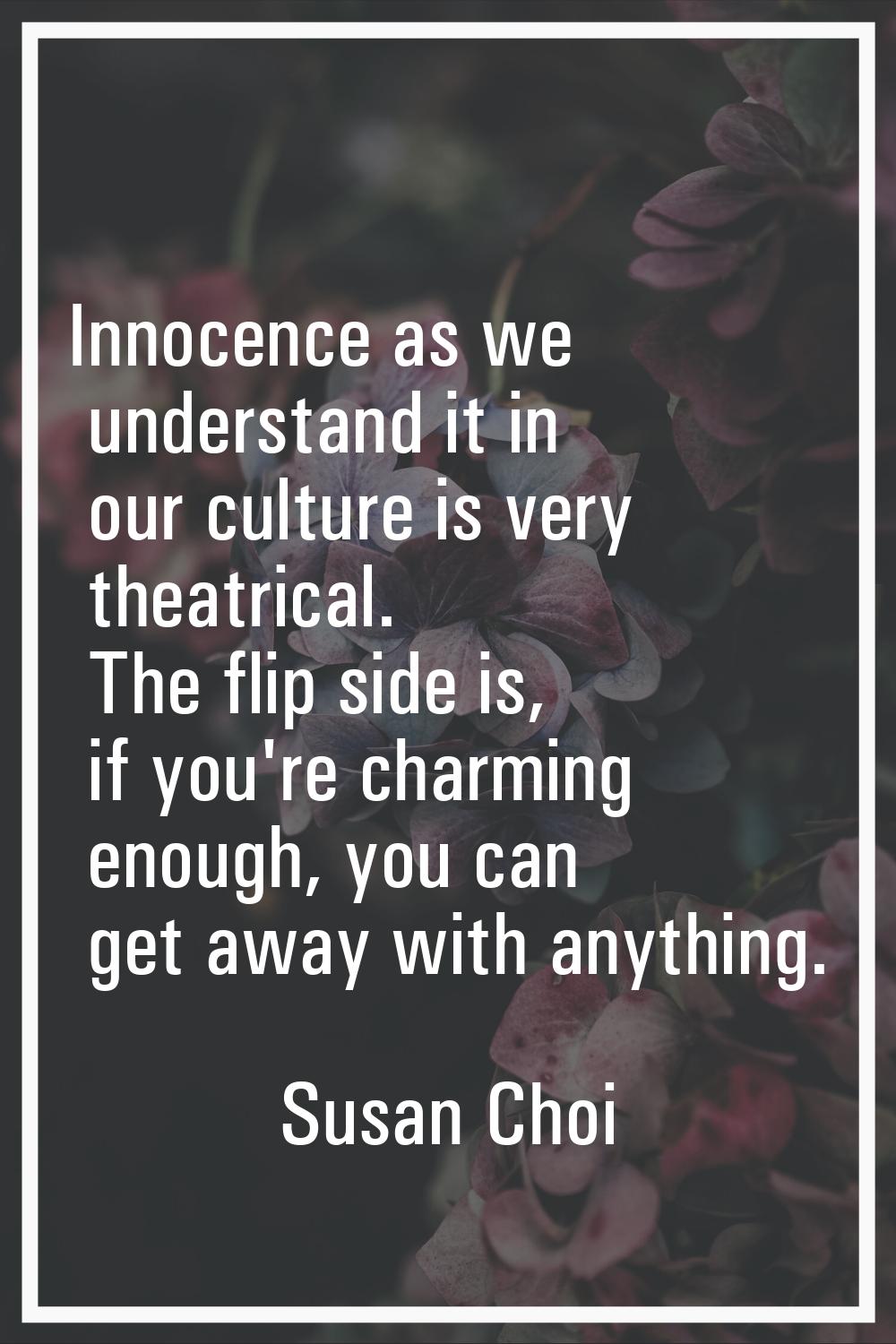 Innocence as we understand it in our culture is very theatrical. The flip side is, if you're charmi