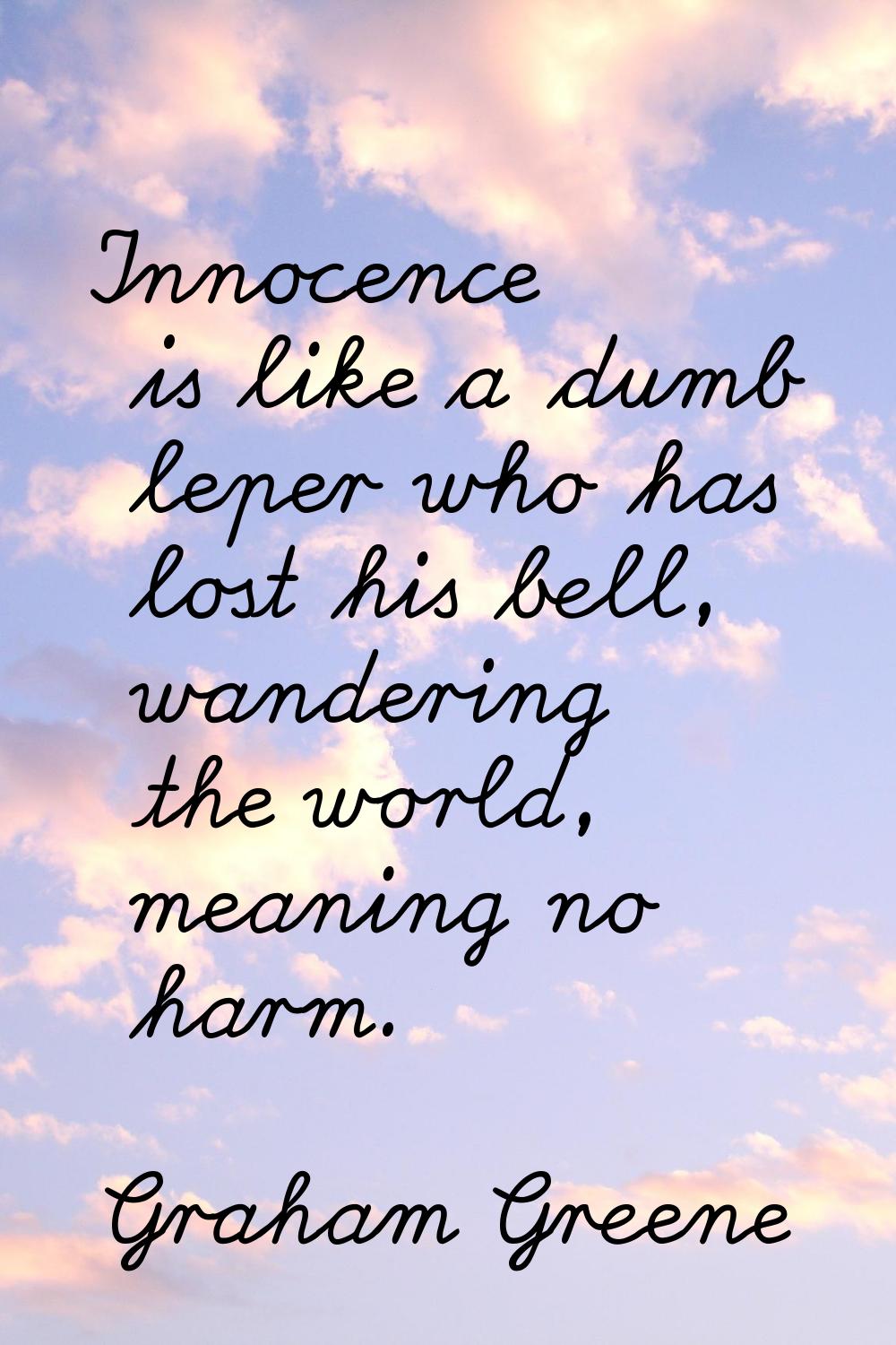 Innocence is like a dumb leper who has lost his bell, wandering the world, meaning no harm.