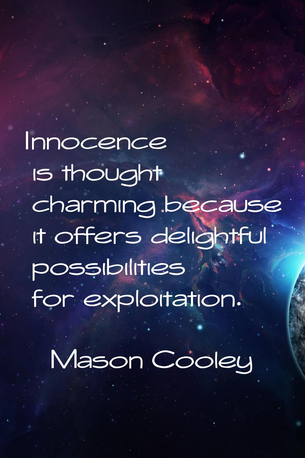 Innocence is thought charming because it offers delightful possibilities for exploitation.