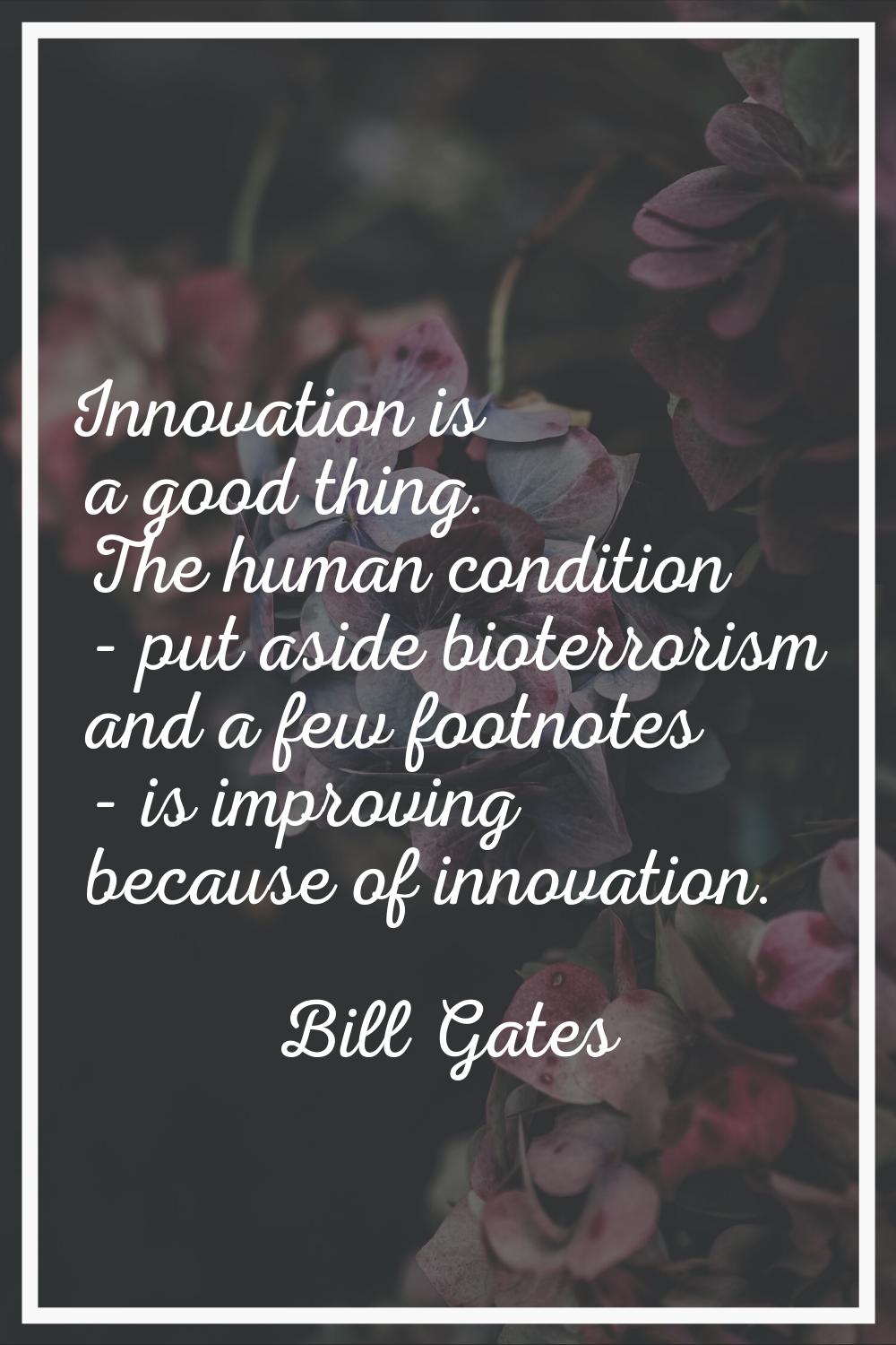 Innovation is a good thing. The human condition - put aside bioterrorism and a few footnotes - is i