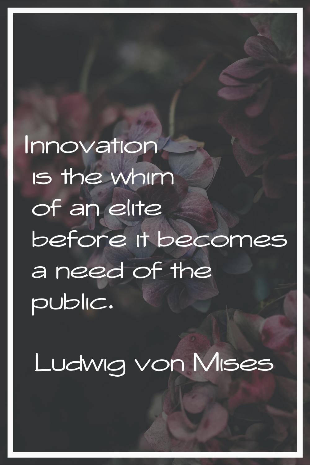 Innovation is the whim of an elite before it becomes a need of the public.