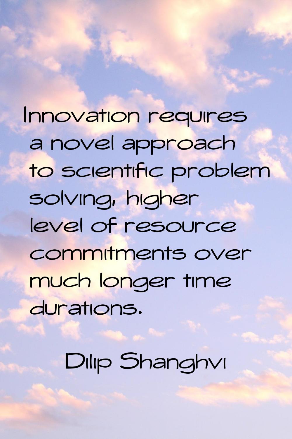 Innovation requires a novel approach to scientific problem solving, higher level of resource commit