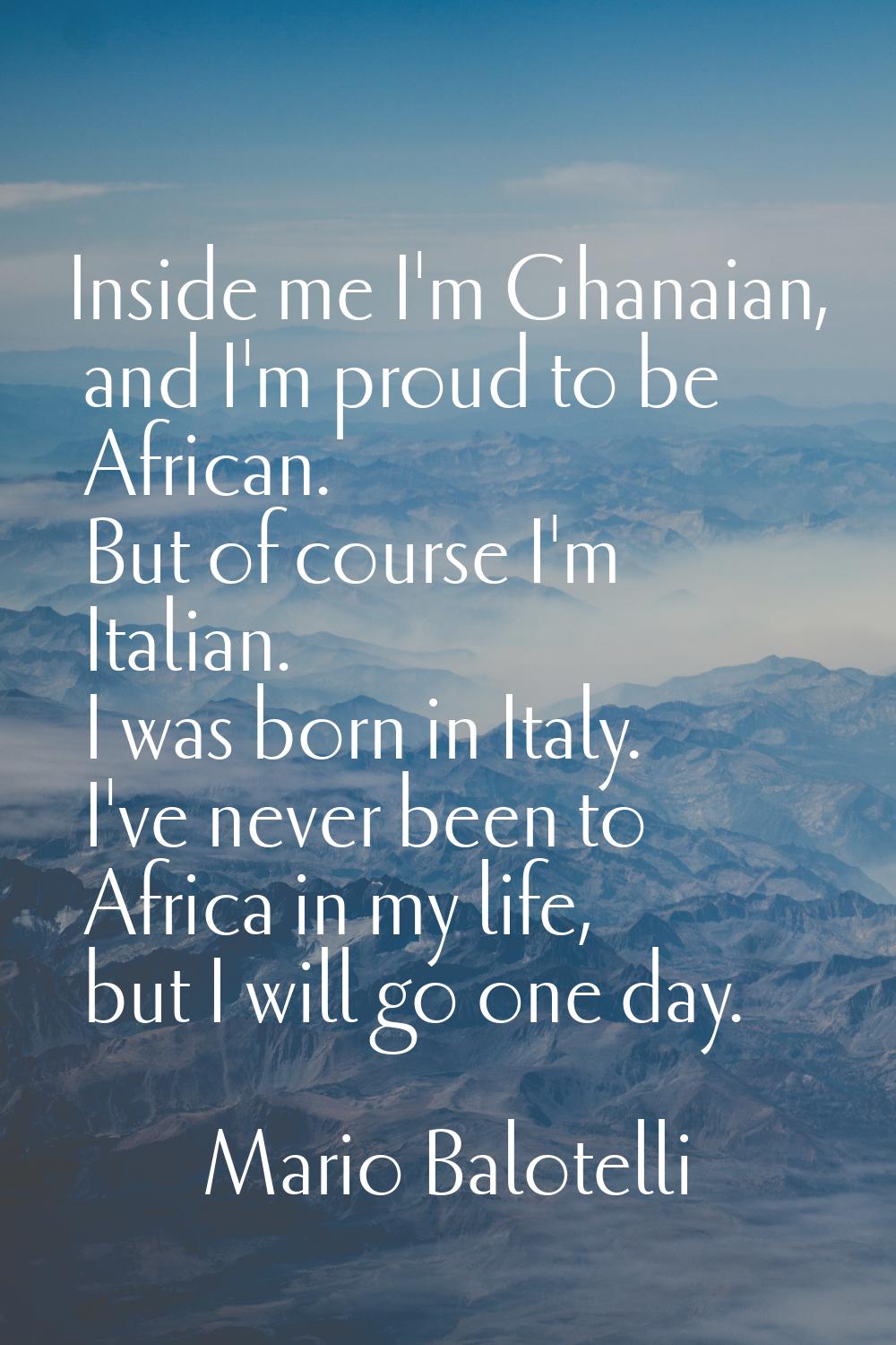 Inside me I'm Ghanaian, and I'm proud to be African. But of course I'm Italian. I was born in Italy