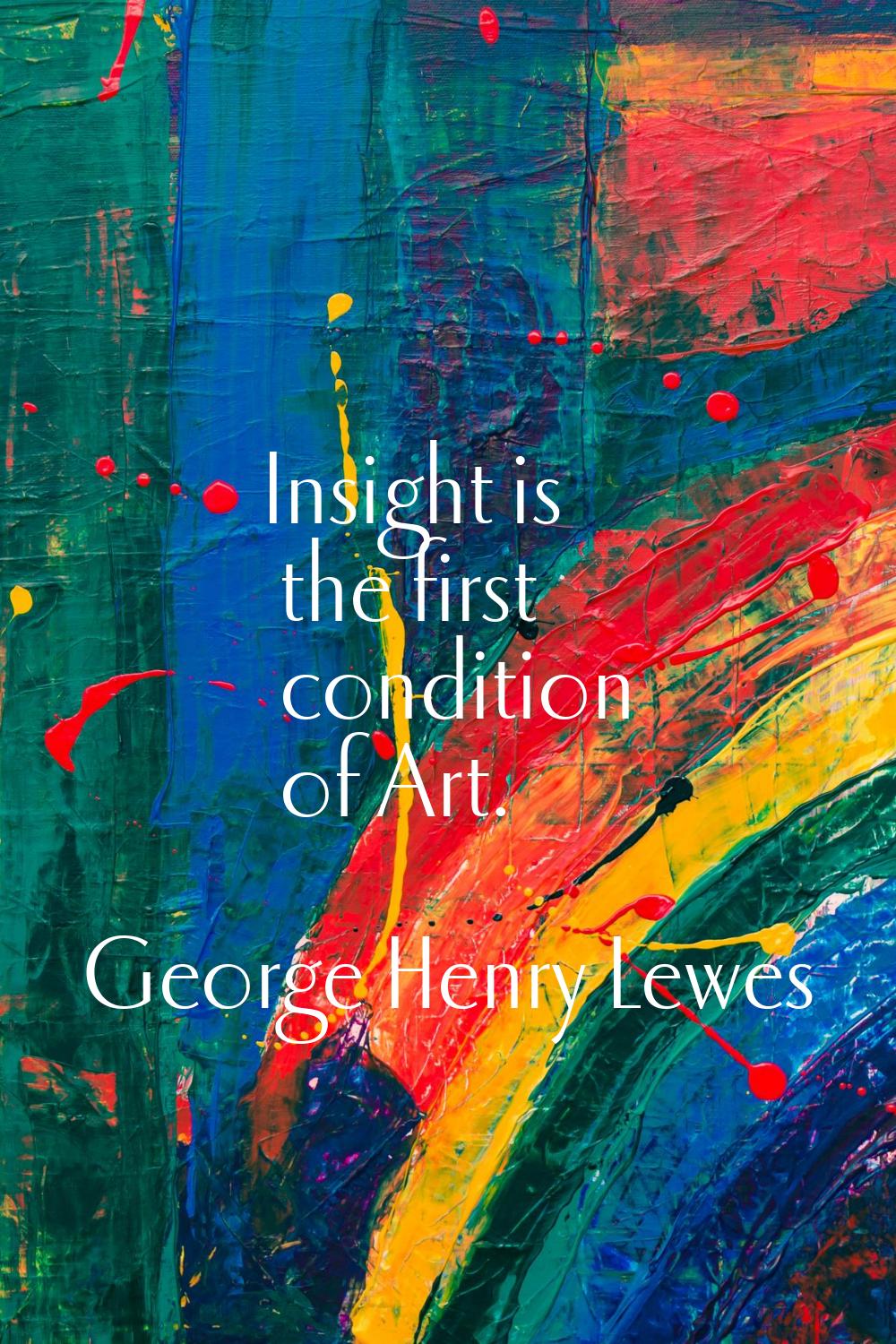Insight is the first condition of Art.