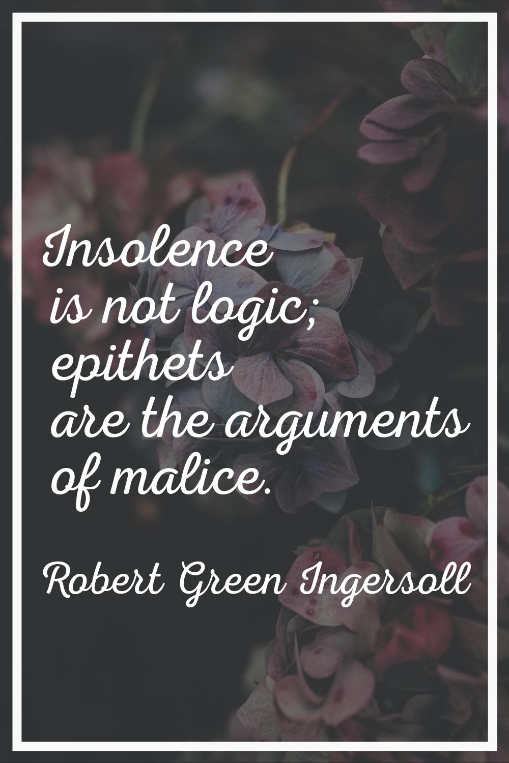 Insolence is not logic; epithets are the arguments of malice.