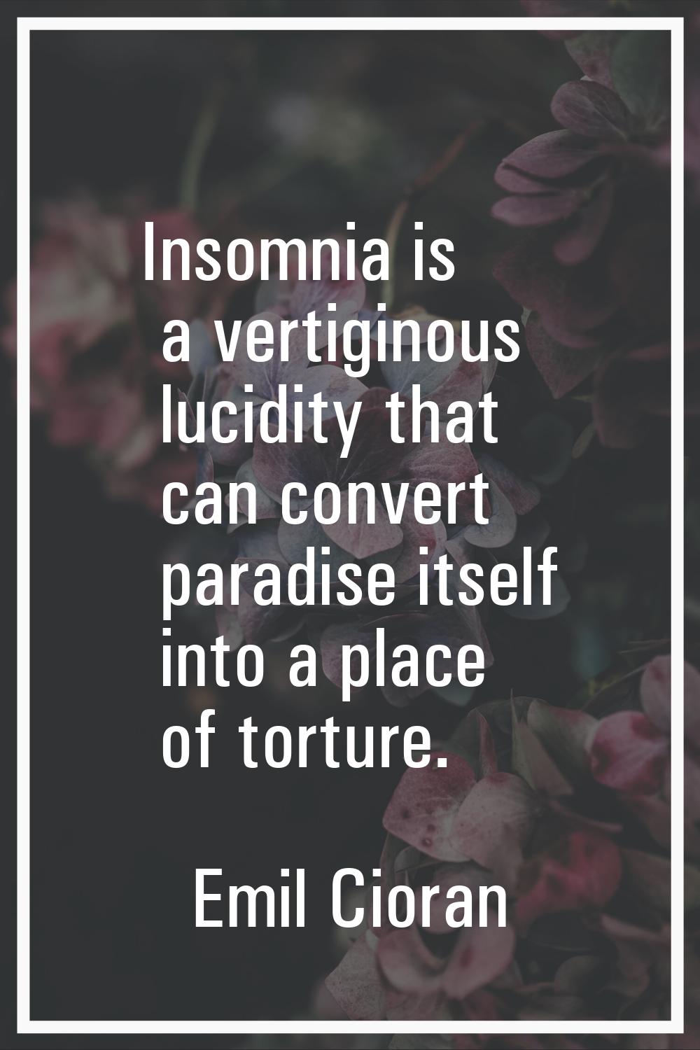 Insomnia is a vertiginous lucidity that can convert paradise itself into a place of torture.