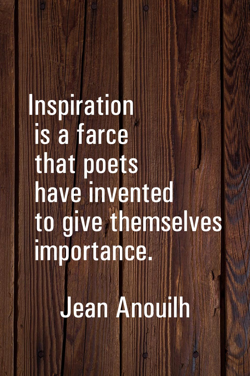 Inspiration is a farce that poets have invented to give themselves importance.