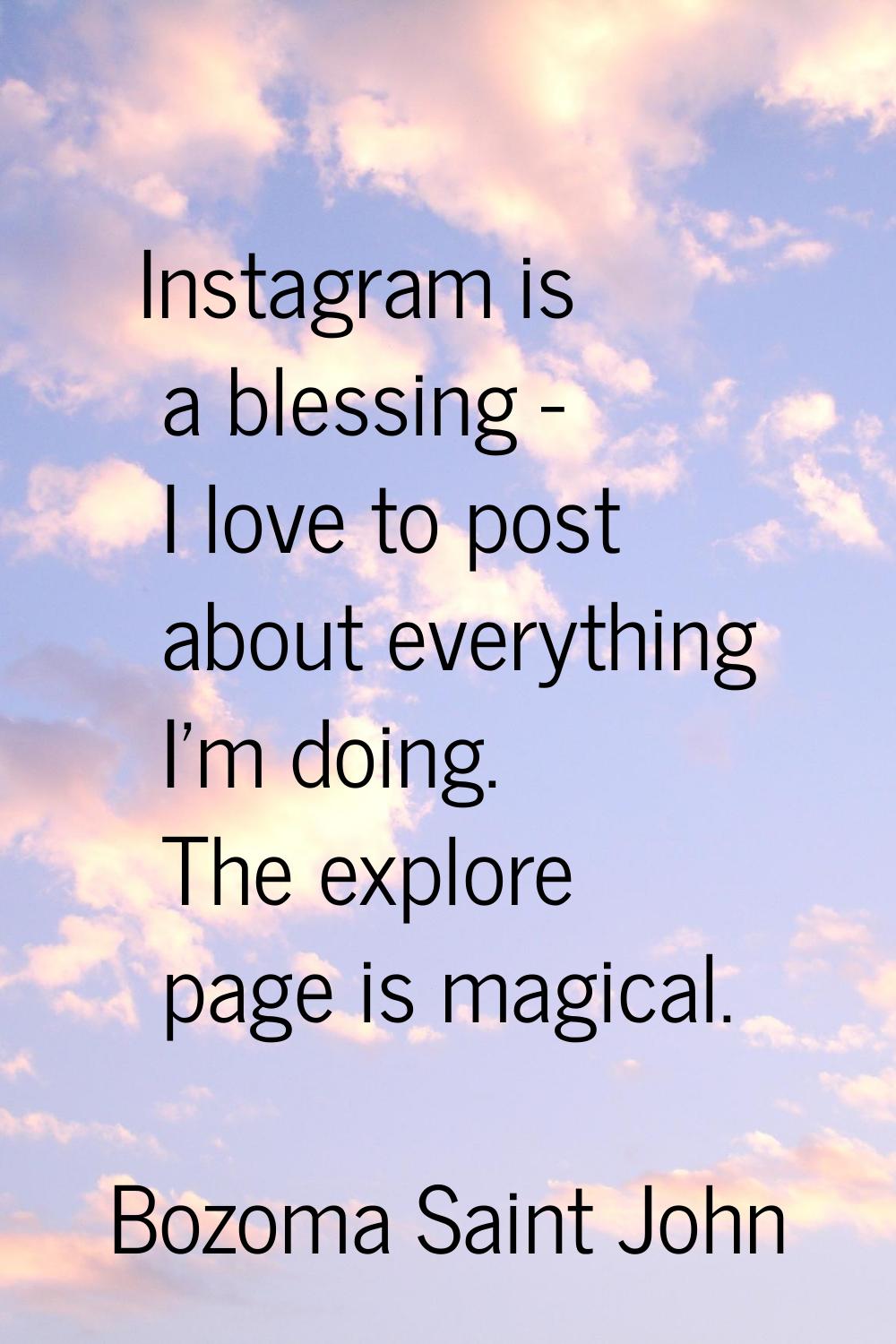 Instagram is a blessing - I love to post about everything I'm doing. The explore page is magical.