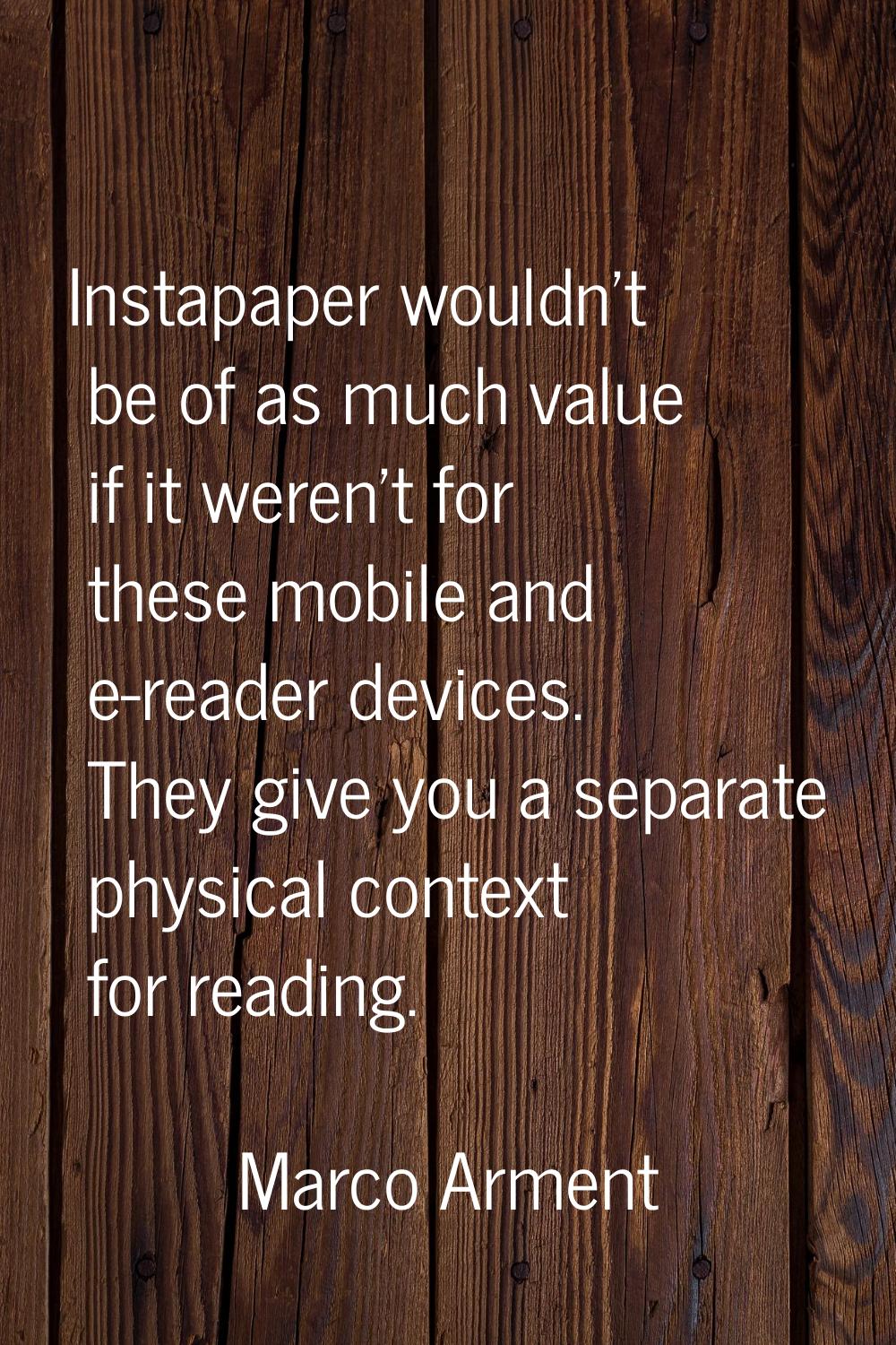 Instapaper wouldn't be of as much value if it weren't for these mobile and e-reader devices. They g