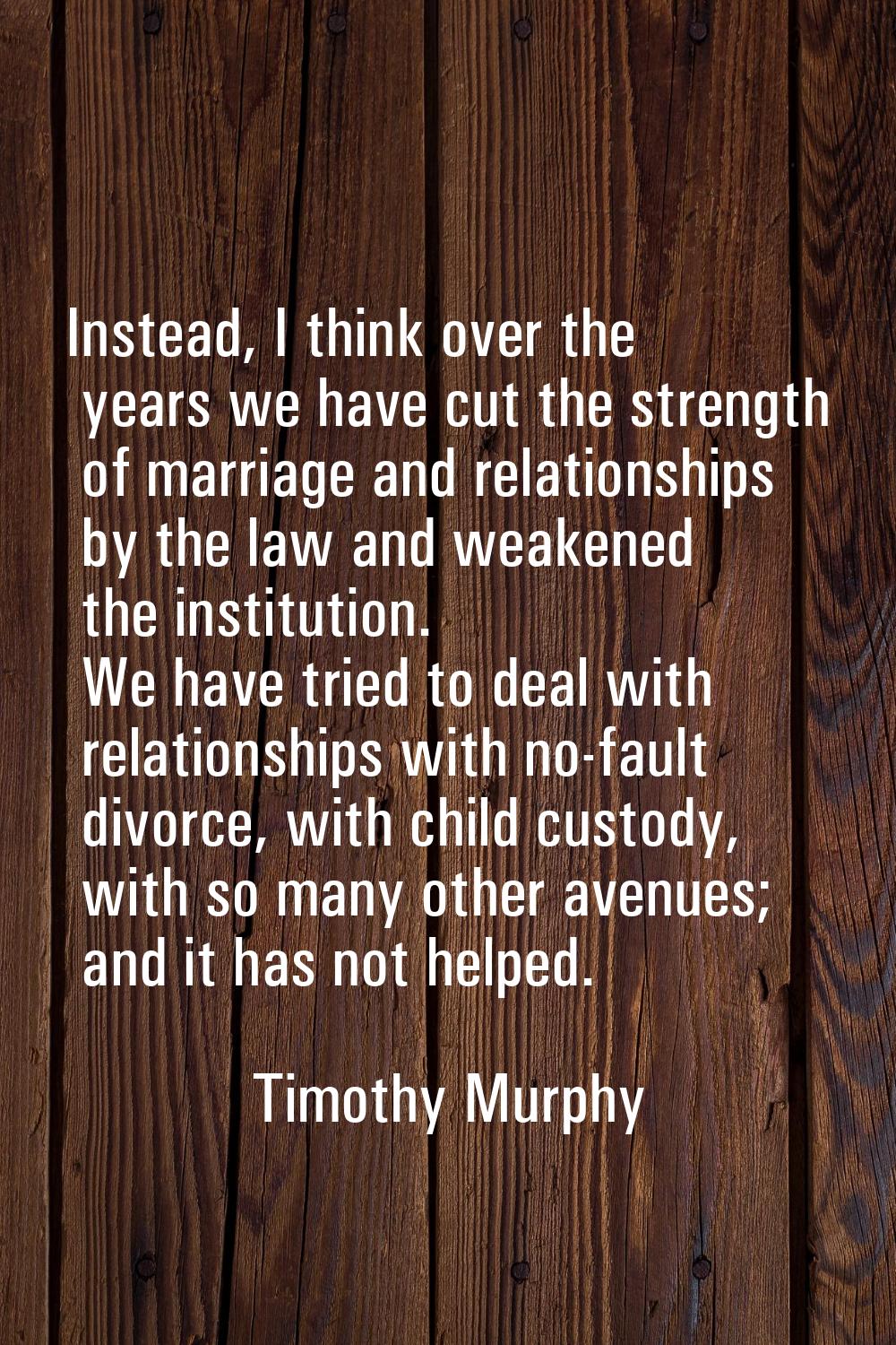 Instead, I think over the years we have cut the strength of marriage and relationships by the law a