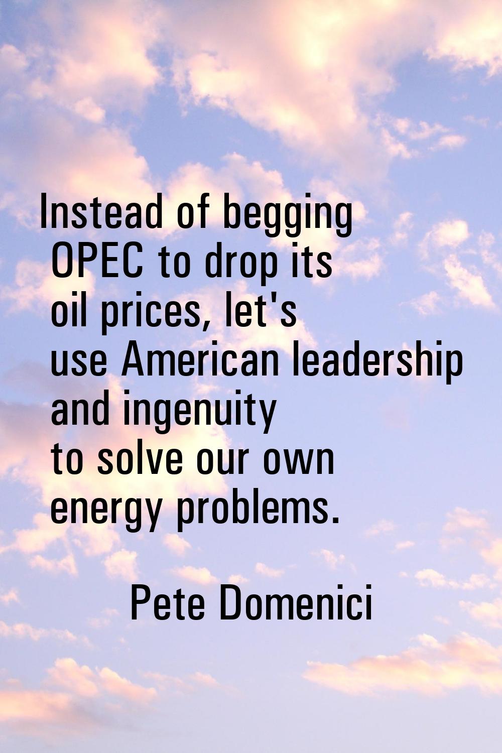 Instead of begging OPEC to drop its oil prices, let's use American leadership and ingenuity to solv