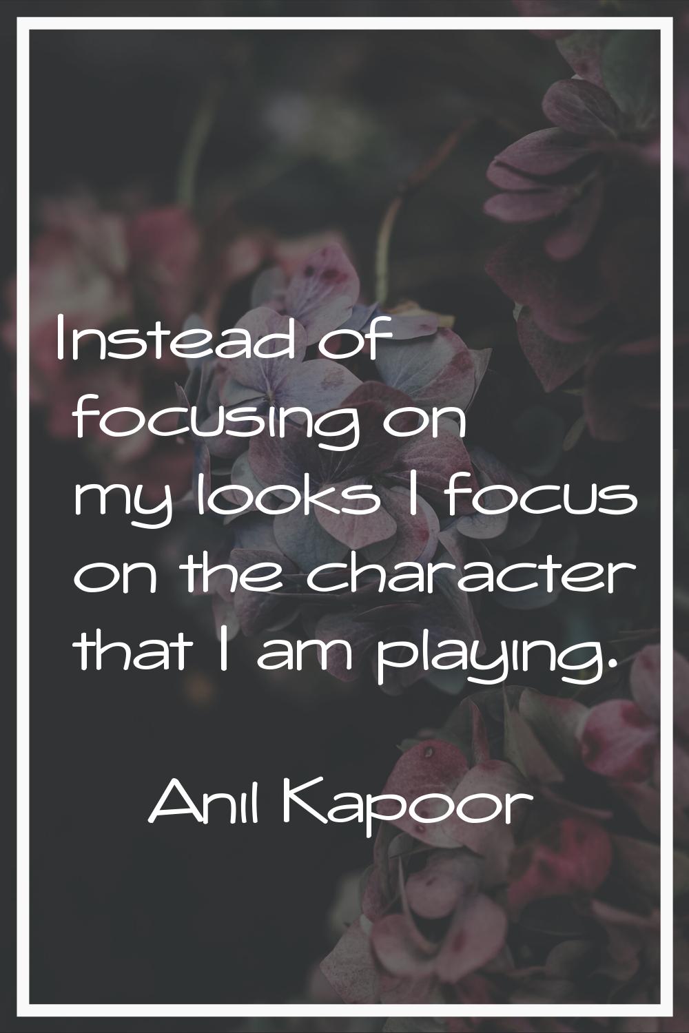 Instead of focusing on my looks I focus on the character that I am playing.