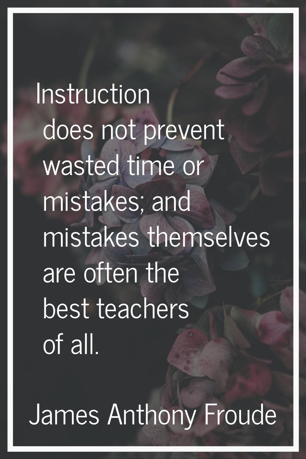 Instruction does not prevent wasted time or mistakes; and mistakes themselves are often the best te