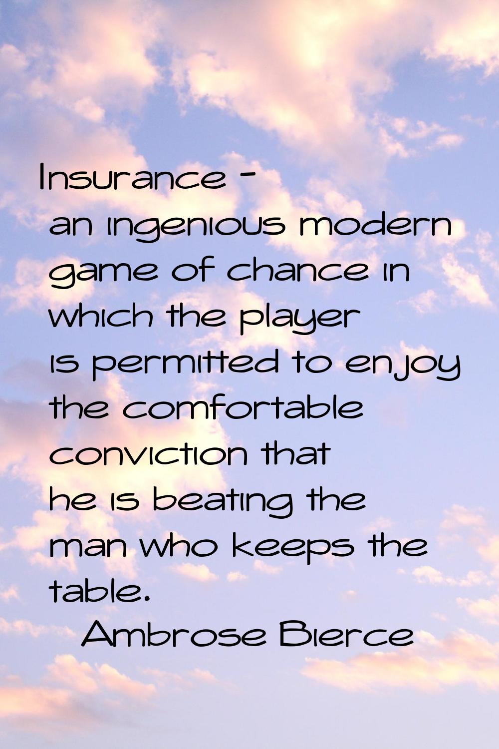 Insurance - an ingenious modern game of chance in which the player is permitted to enjoy the comfor