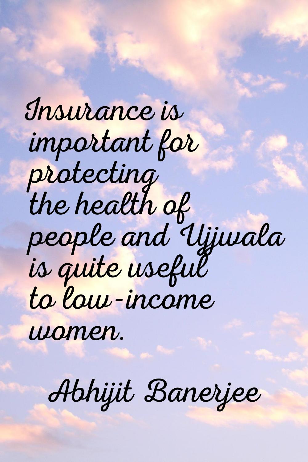 Insurance is important for protecting the health of people and Ujjwala is quite useful to low-incom