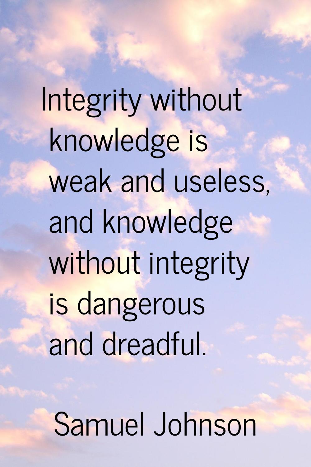 Integrity without knowledge is weak and useless, and knowledge without integrity is dangerous and d