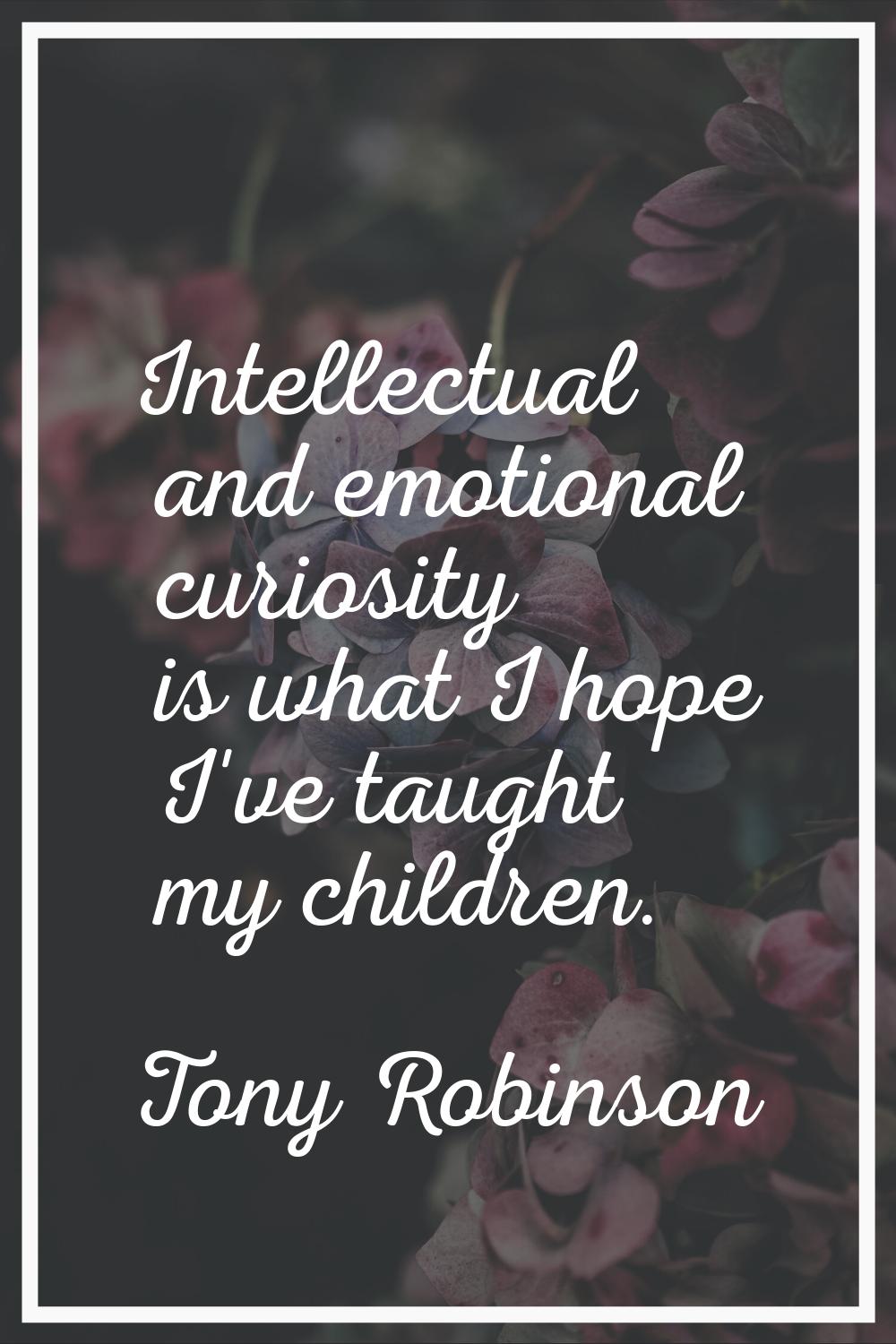 Intellectual and emotional curiosity is what I hope I've taught my children.
