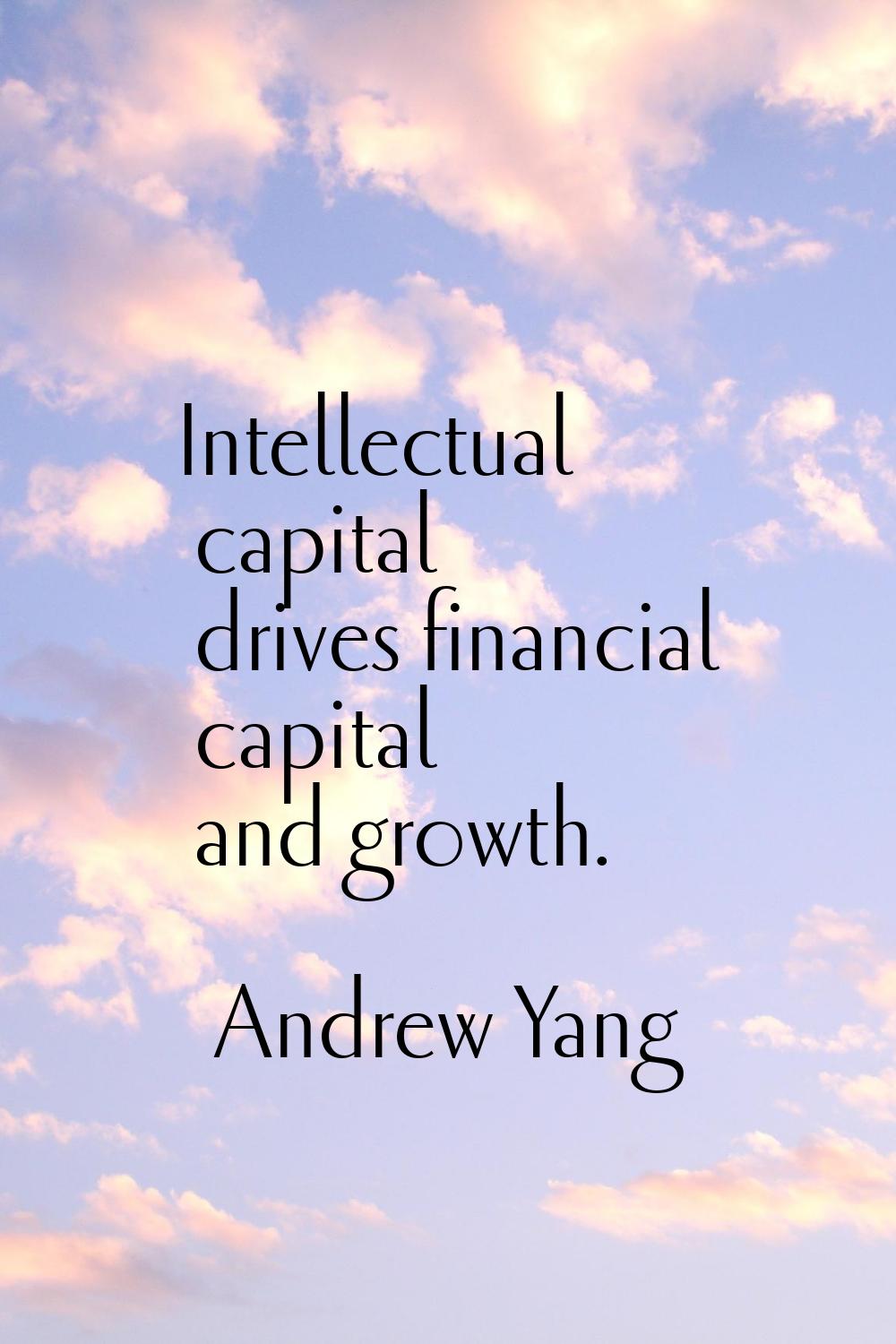 Intellectual capital drives financial capital and growth.