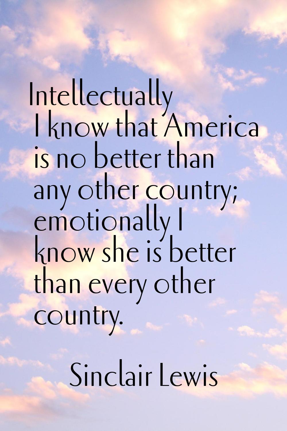 Intellectually I know that America is no better than any other country; emotionally I know she is b