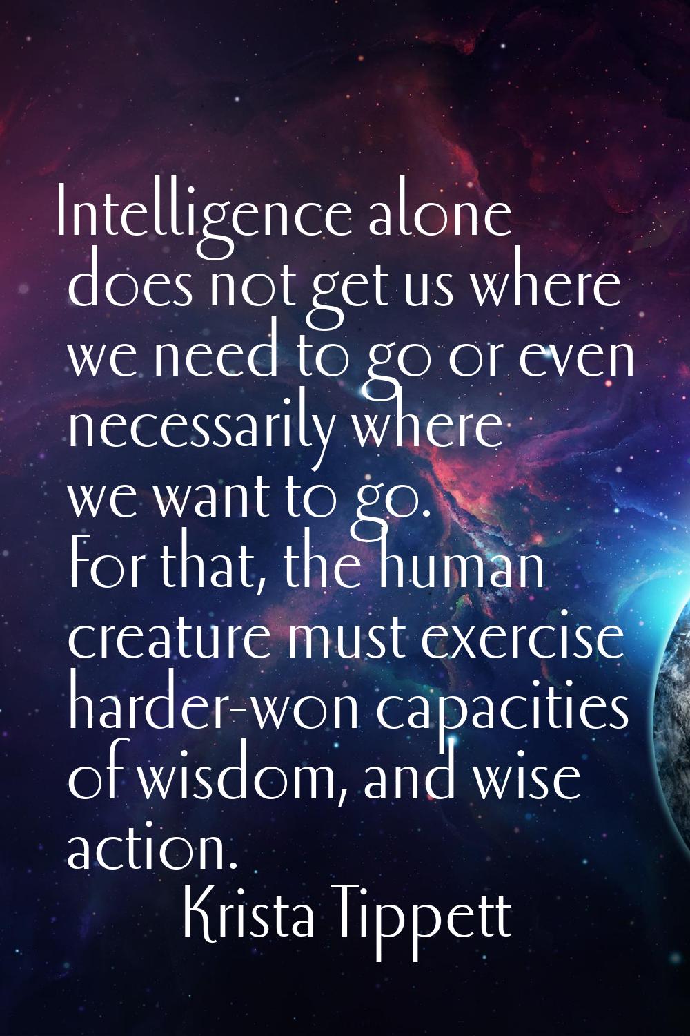 Intelligence alone does not get us where we need to go or even necessarily where we want to go. For