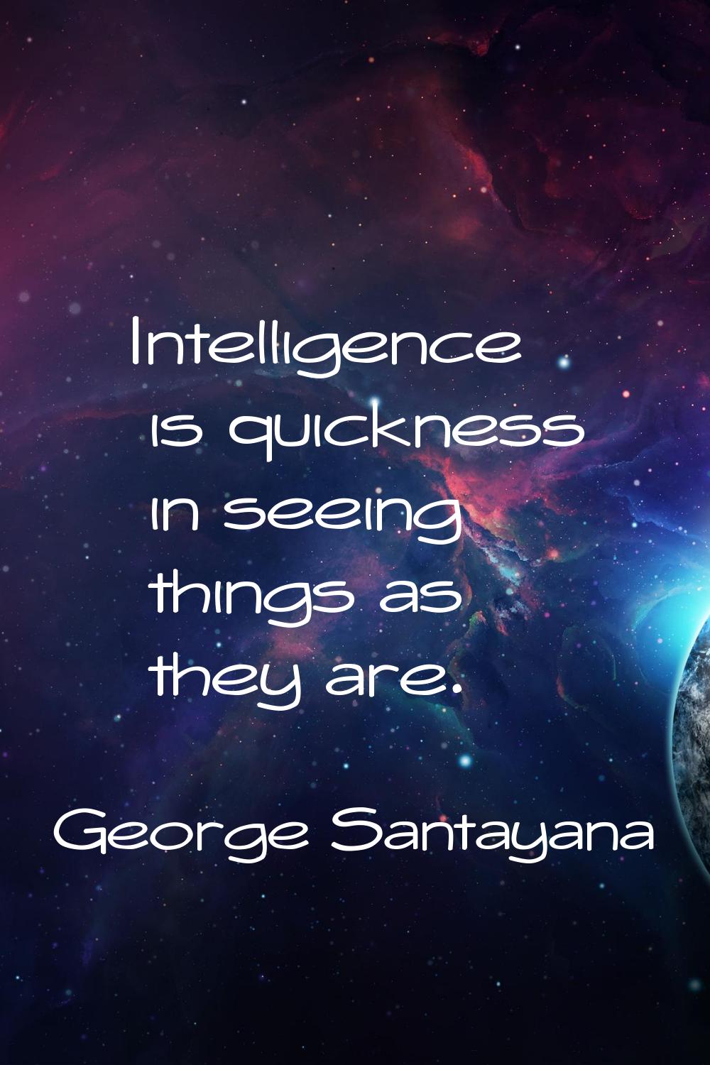 Intelligence is quickness in seeing things as they are.