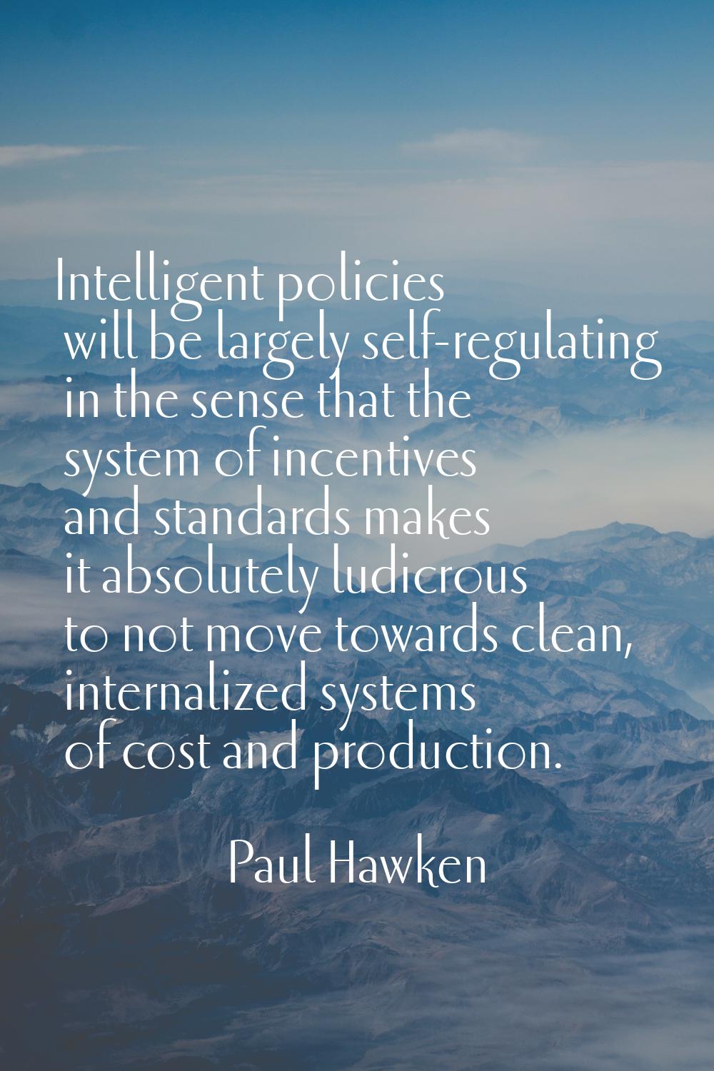 Intelligent policies will be largely self-regulating in the sense that the system of incentives and