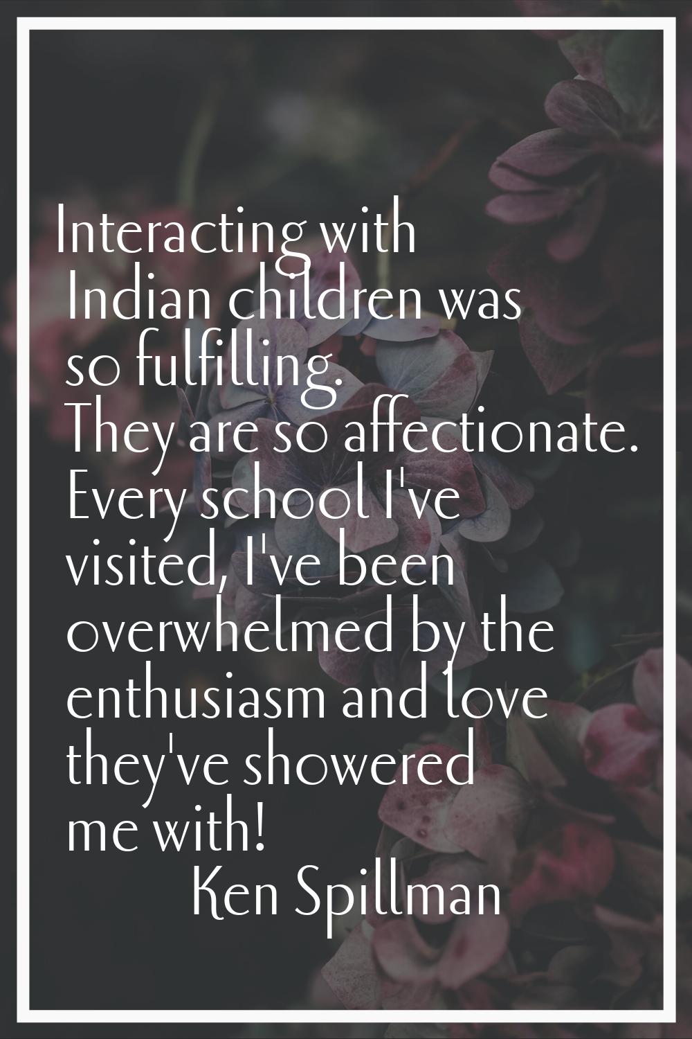Interacting with Indian children was so fulfilling. They are so affectionate. Every school I've vis