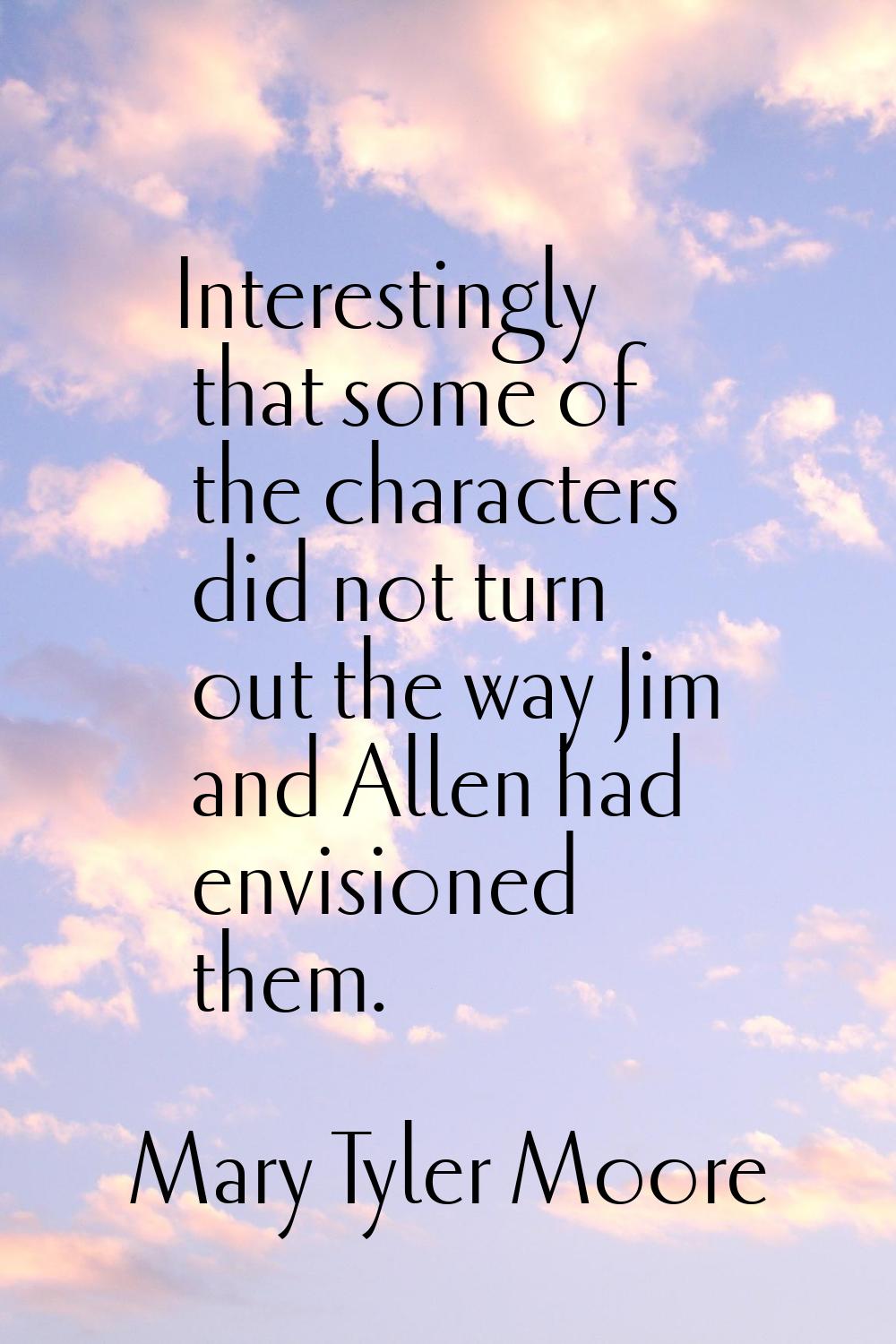 Interestingly that some of the characters did not turn out the way Jim and Allen had envisioned the