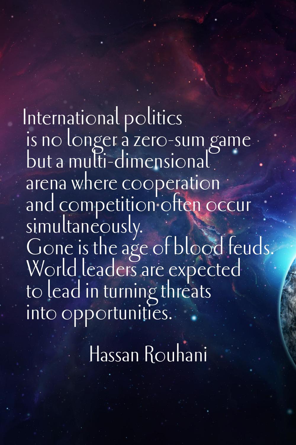 International politics is no longer a zero-sum game but a multi-dimensional arena where cooperation