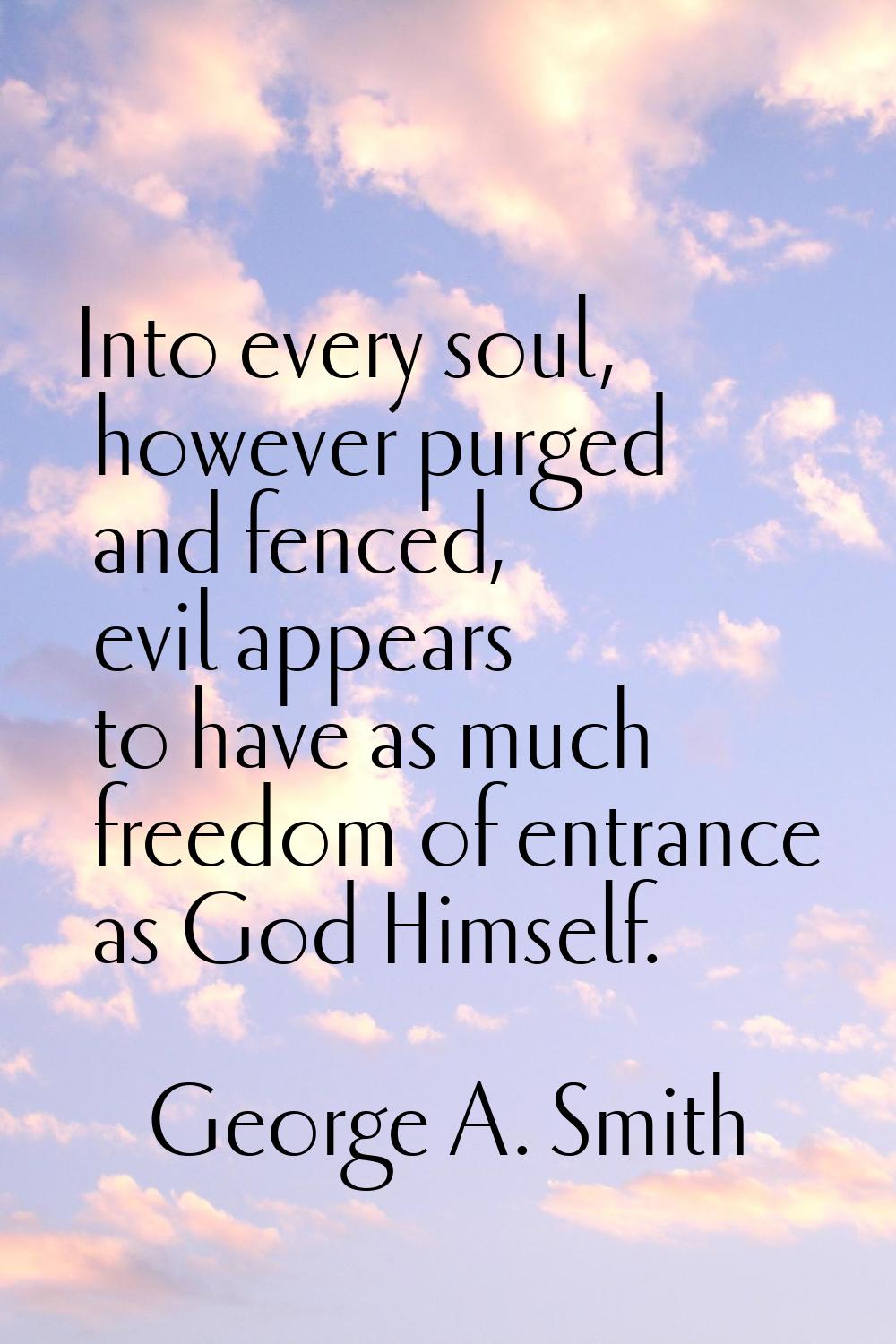 Into every soul, however purged and fenced, evil appears to have as much freedom of entrance as God