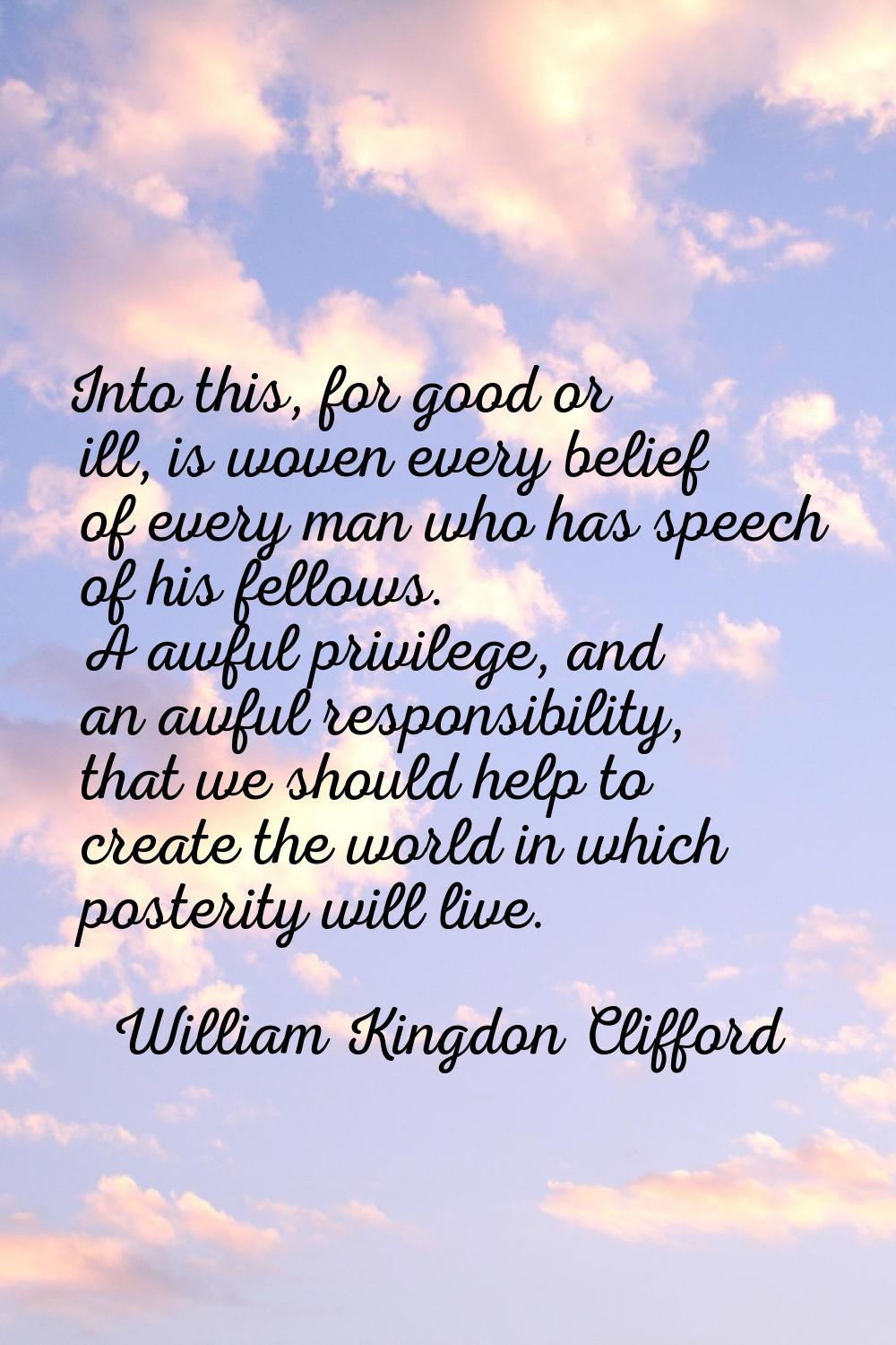 Into this, for good or ill, is woven every belief of every man who has speech of his fellows. A awf