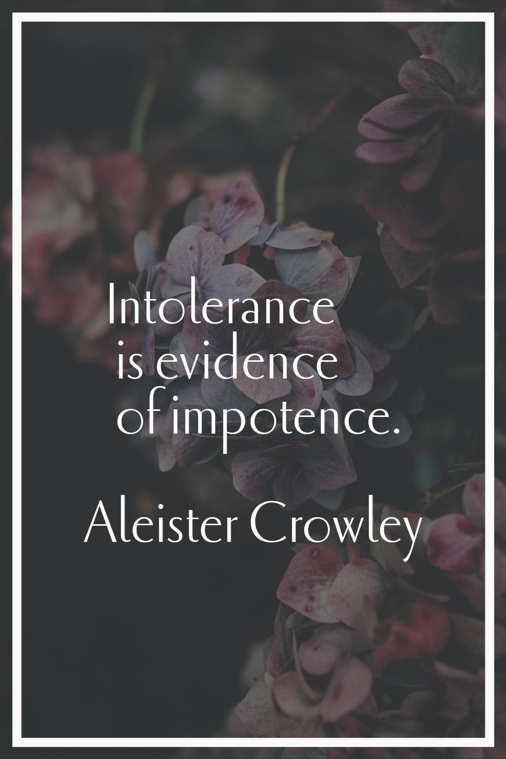 Intolerance is evidence of impotence.