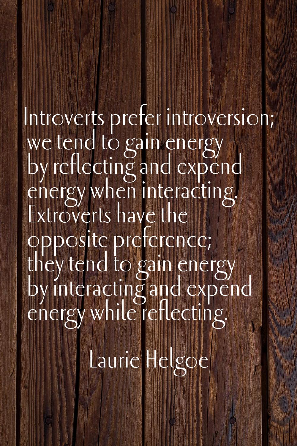 Introverts prefer introversion; we tend to gain energy by reflecting and expend energy when interac