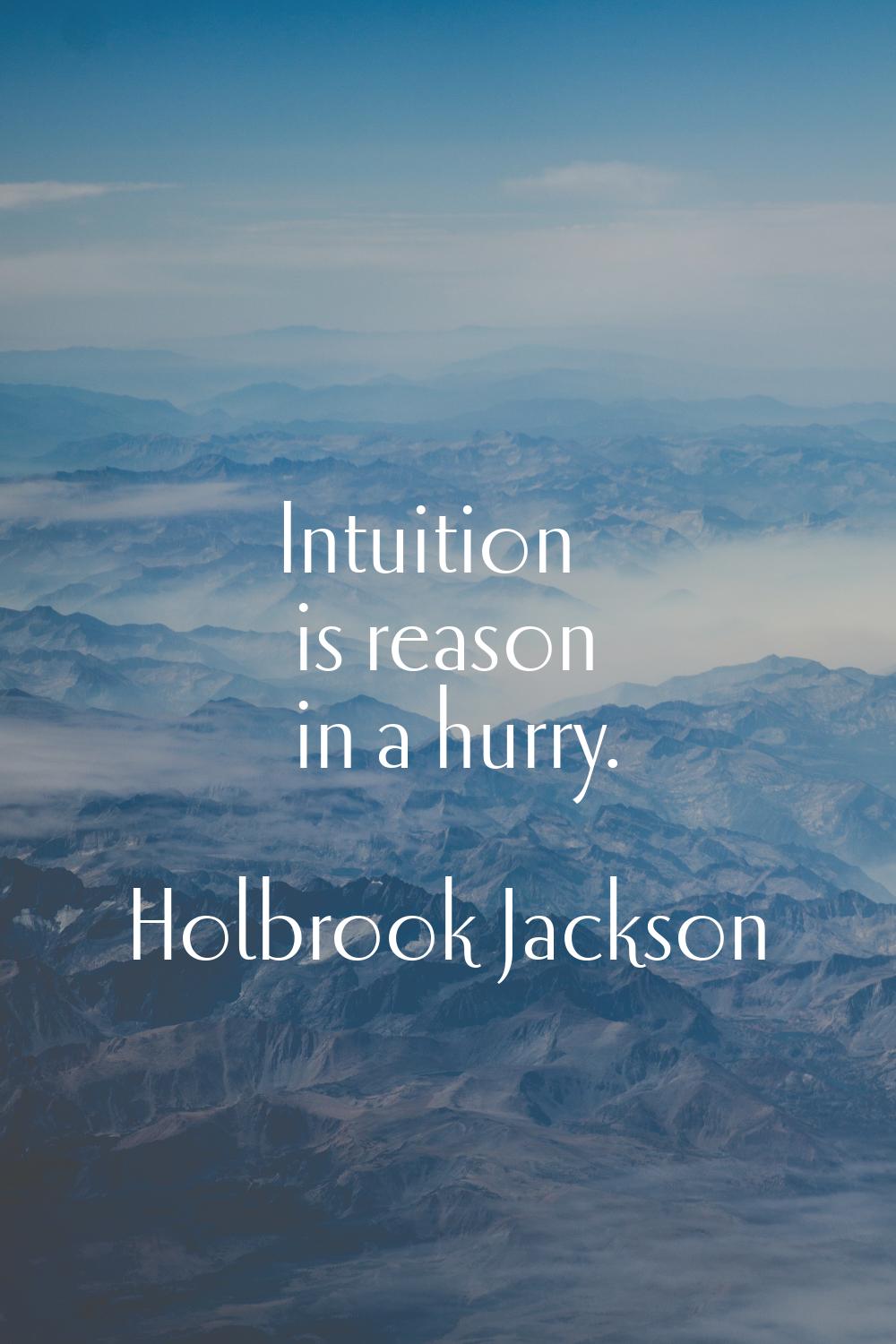 Intuition is reason in a hurry.