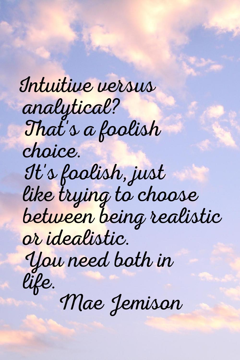 Intuitive versus analytical? That's a foolish choice. It's foolish, just like trying to choose betw