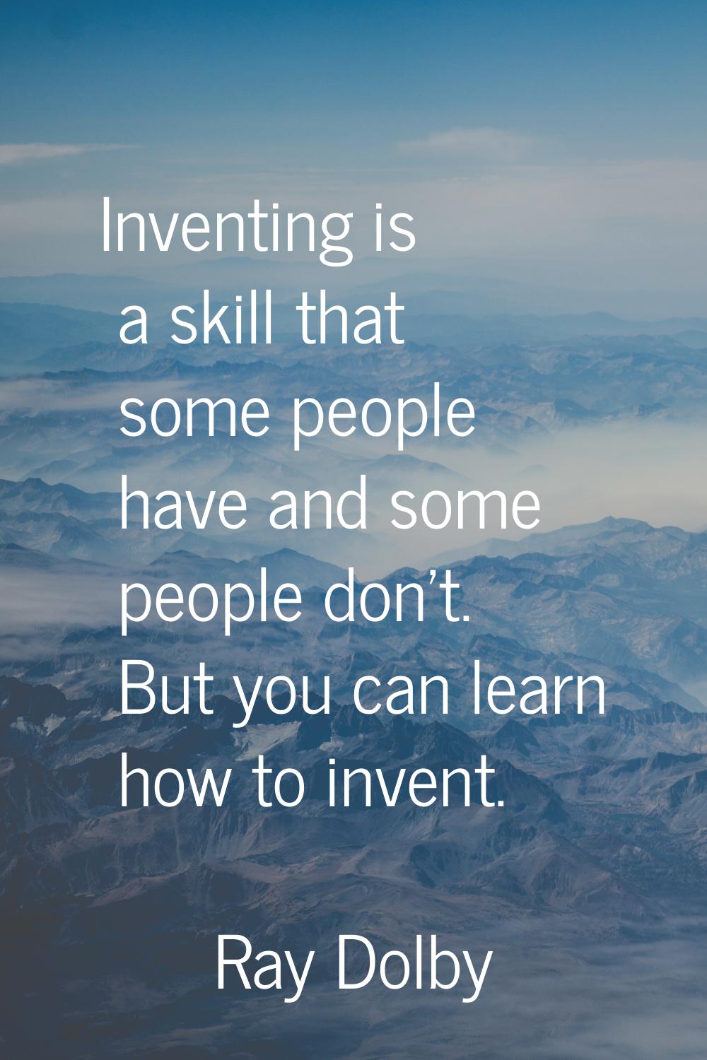 Inventing is a skill that some people have and some people don't. But you can learn how to invent.