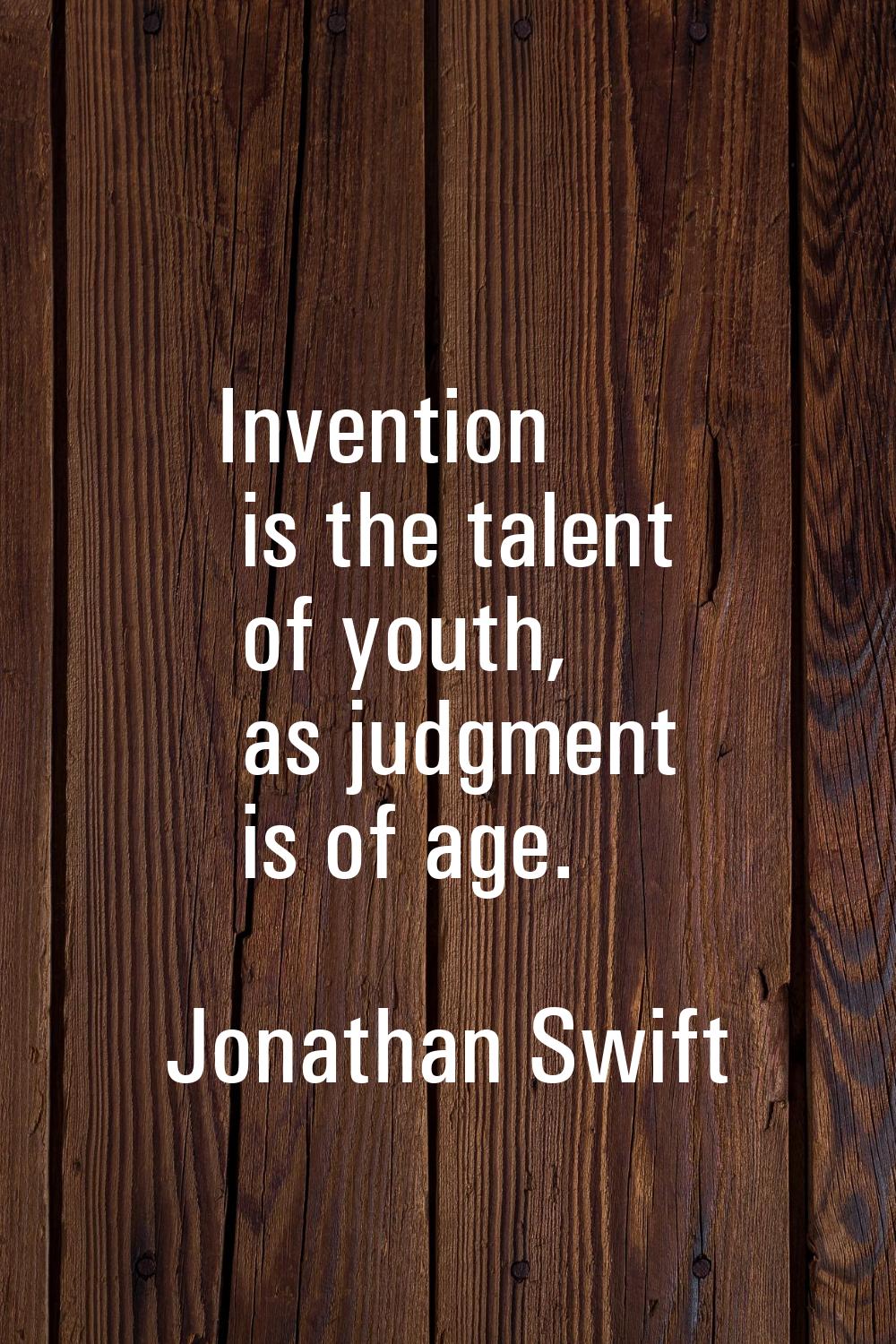 Invention is the talent of youth, as judgment is of age.