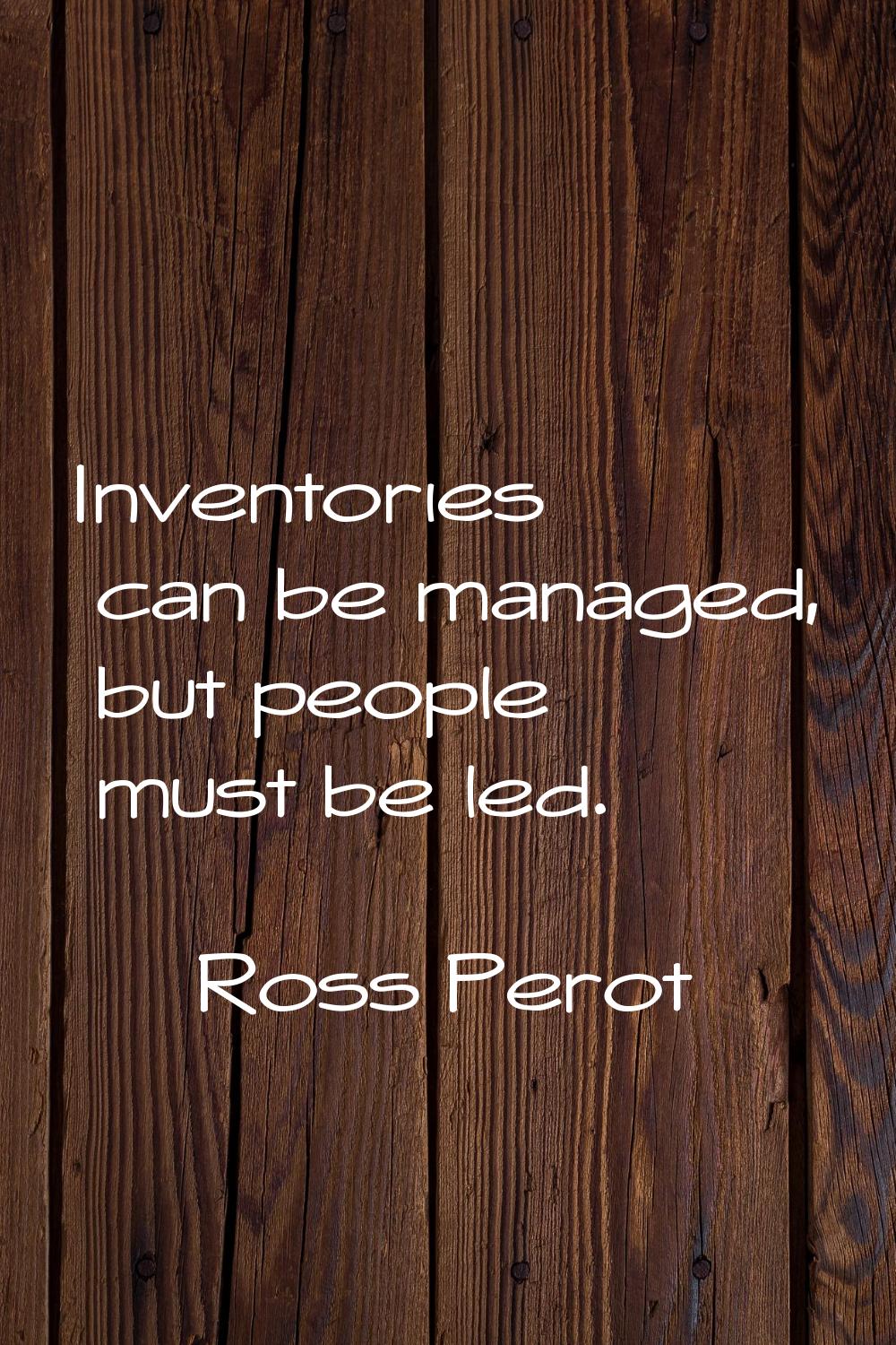 Inventories can be managed, but people must be led.
