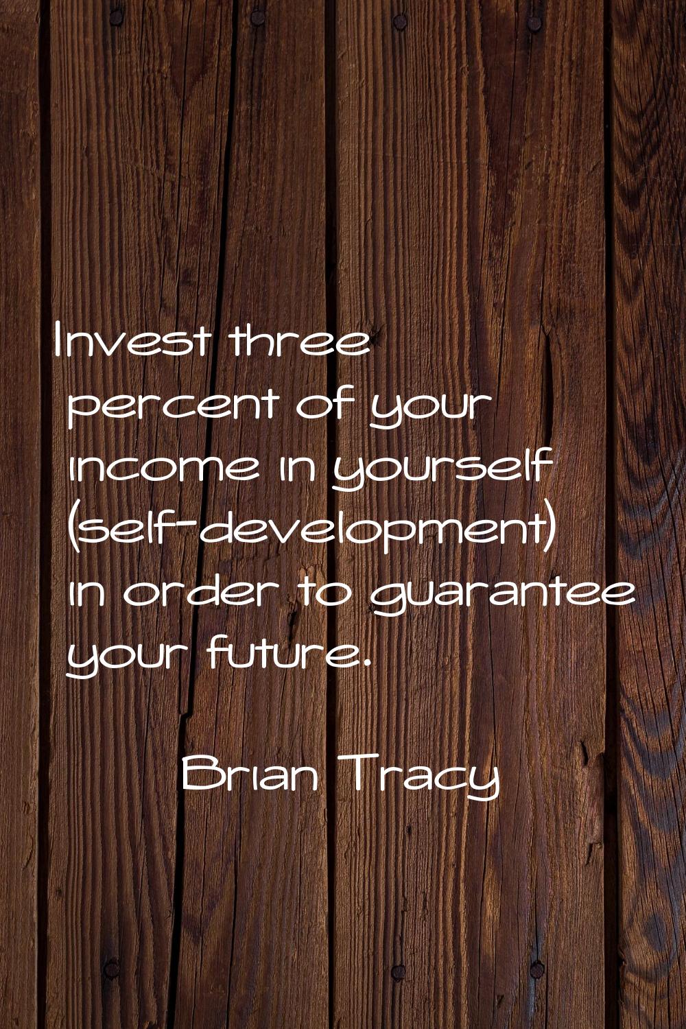 Invest three percent of your income in yourself (self-development) in order to guarantee your futur