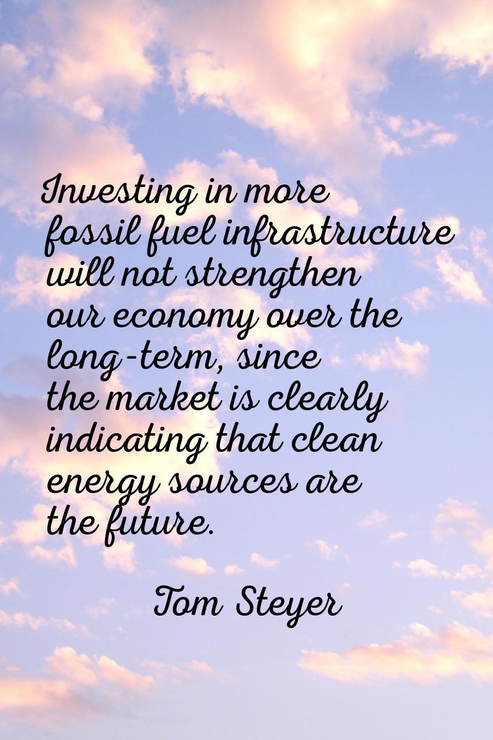 Investing in more fossil fuel infrastructure will not strengthen our economy over the long-term, si