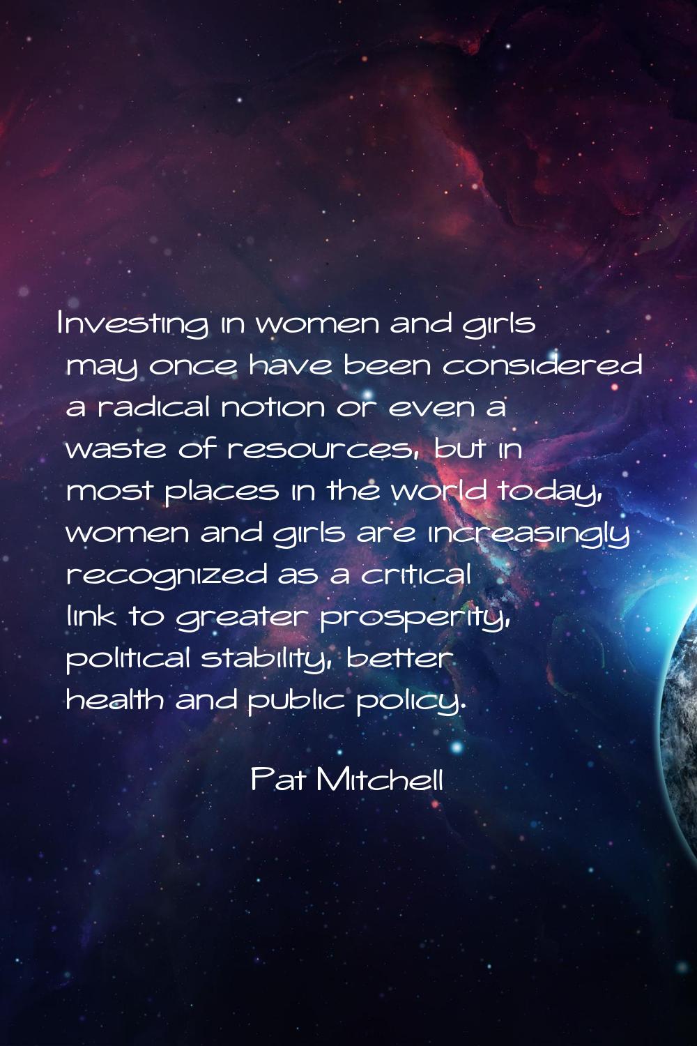 Investing in women and girls may once have been considered a radical notion or even a waste of reso