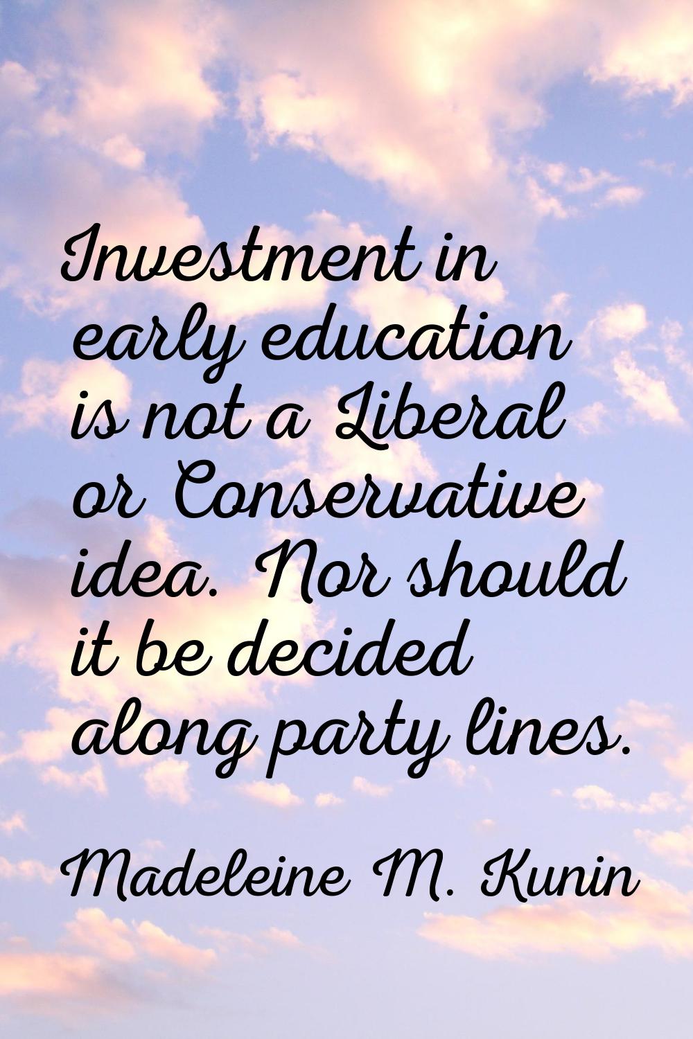 Investment in early education is not a Liberal or Conservative idea. Nor should it be decided along