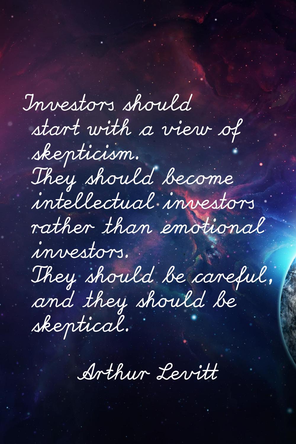Investors should start with a view of skepticism. They should become intellectual investors rather 