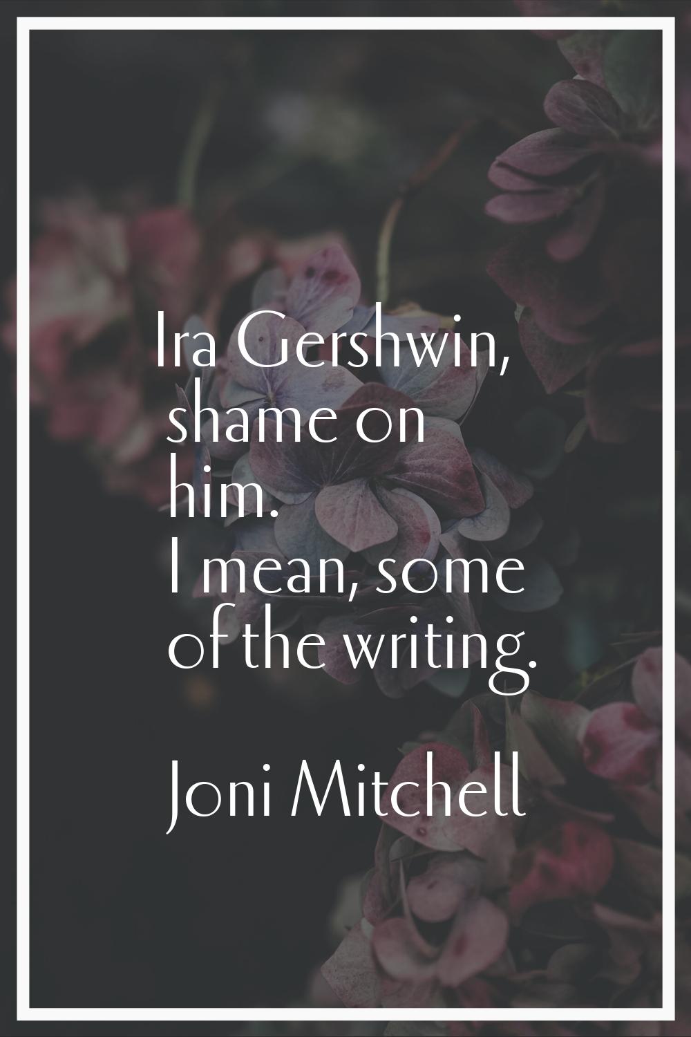 Ira Gershwin, shame on him. I mean, some of the writing.