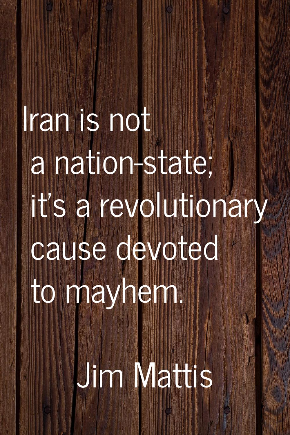 Iran is not a nation-state; it's a revolutionary cause devoted to mayhem.