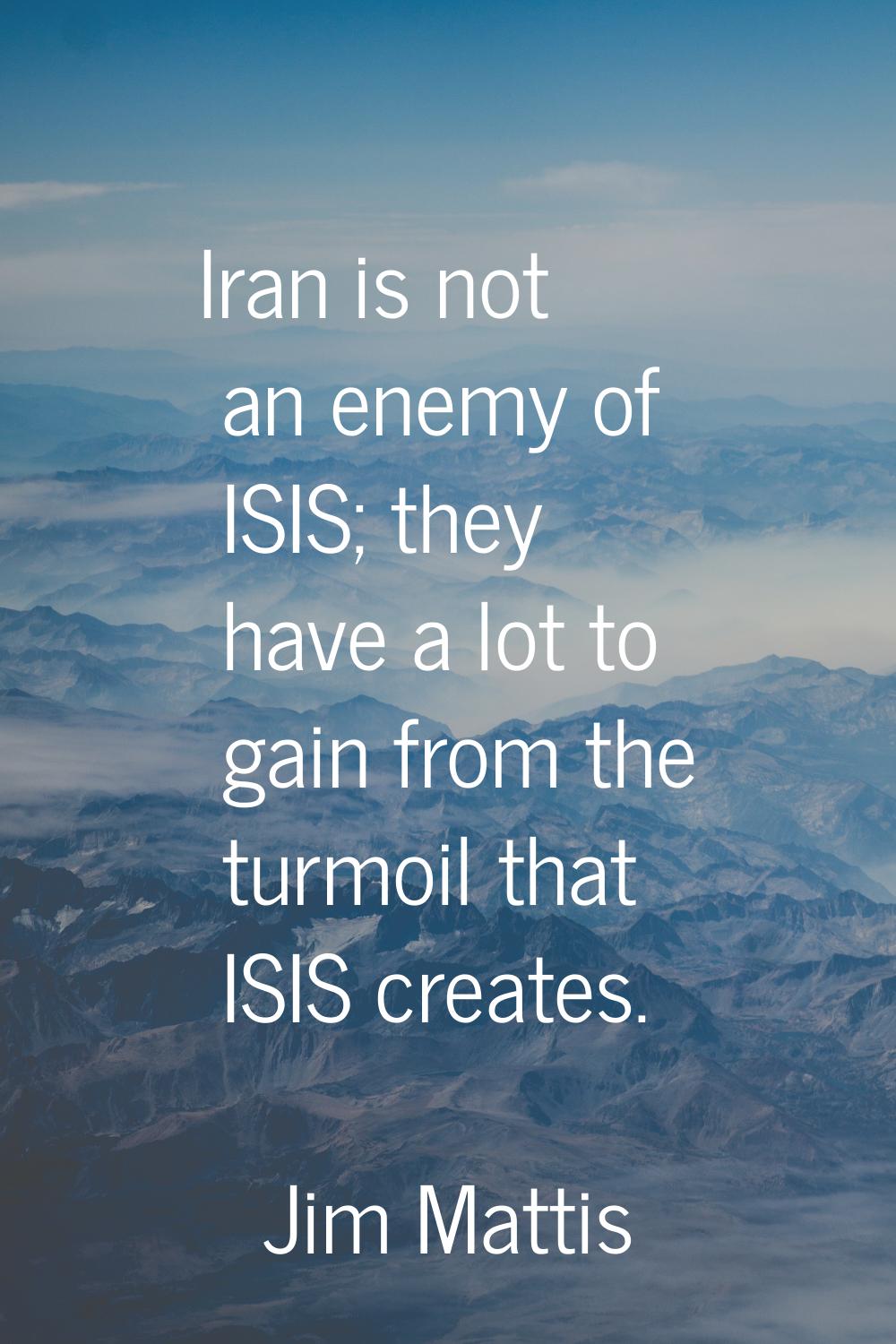 Iran is not an enemy of ISIS; they have a lot to gain from the turmoil that ISIS creates.