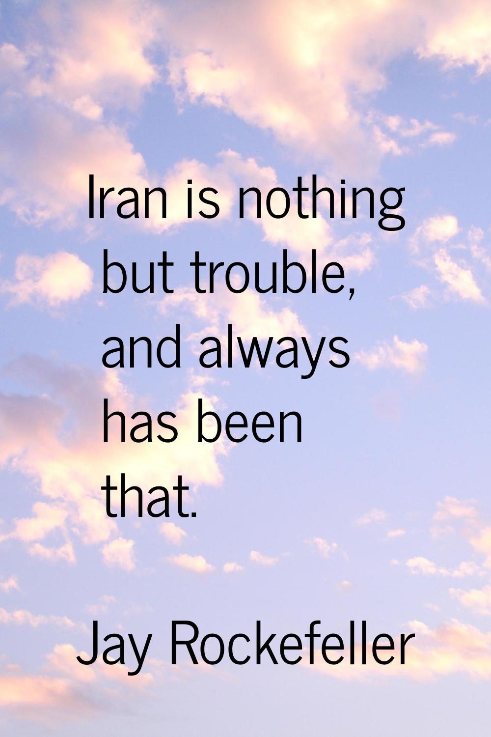 Iran is nothing but trouble, and always has been that.